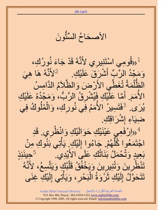 ‫َ َ‬
                                       ‫اٗؼ٤خء 06‬




                        ‫ح٧ٛلخف حُٔظُّدٕٞ‬
                        ‫َ ُ ِّ َ‬

             ‫ْ َ َ ٍُٞى،‬
                  ‫ِ‬        ‫1«هُٞٓ٢ حٓظَِ٘٤َ١ ٧ََّٗوُٚ هَي ؿخء ُٗ‬
                                                   ‫ْ ِ‬       ‫ِ‬
   ‫ٝٓـي حََُّود أََٗم ػَِ٤ي. 2٧ََّٗوُٚ َٛخ ٛ٢‬
    ‫ِ َ‬                                ‫ِّ ْ َ َ َ ْ ِ‬          ‫َ َ ْ ُ‬
                ‫حُظ ِْٔشُ طُـط٢ ح٧ٍَٝ ٝحُظَّو٬َّ حُيحُْٓ‬
                      ‫ُ َّو ِ‬            ‫َ‬   ‫ْ َ‬         ‫ُّد َ َ ِّ‬
 ‫ح٧ُْٓ. أَٓخ ػَِ٤ي كَ٤َُ٘م حََُّودُّد ، ٝٓـيُٙ ػَِ٤ي‬
 ‫َ َ ْ ُ َ ْ ِ‬                             ‫َ َ َّو َ ْ ِ ْ ِ ُ‬
  ‫ِ ِ َ ْ ُ ٞى كِ٢‬
           ‫ُ‬        ‫٣َُٟ. 3كَظَٔ٤َ ح٧ُْٓ كِ٢ ٍُٗٞى، ٝحُُِٔ‬
                                                ‫ِ ُ َُ‬              ‫َ‬
                                                     ‫ِ ِ ْ َ ِ‬
                                                    ‫ٟ٤َخء اَِٗحهِي.‬
                 ‫4«حٍِكَؼ٢ ػ٤َ٘٤ي كٞحَُ٤ي ٝحٗظَُ١. هَ‬
             ‫ْ ِ َْ ْ ِ َ َ ْ ِ َ ْ ِ ي‬
             ‫ِ‬
     ‫حؿظَٔؼُٞح ًُِّدُْٜ. ؿخءٝح اَُِ٤ي. ٣َؤْطِ٢ رَُ٘ٞى ٖٓ‬
        ‫ِ ِ ْ‬                        ‫ْ ِ‬         ‫ُ ْ َ ُ‬         ‫ْ َ‬
‫5ك٤َ٘جٌِ‬
‫ِ ٍ‬                           ‫رَؼ٤ي ٝطُلَٔ رََ٘خطُي ػَِ٠ ح٧َ٣ي١.‬
                                 ‫ِْ‬            ‫ِ َ‬      ‫ِ ٍ َ ْ َ ُ‬
   ‫طَ٘ظَُ٣ٖ ٝطُِ٘٤َ٣ٖ ٝ٣َولُن هَ ِْزُي ٝ٣َظَّؤغُ، ٧ََّٗوُٚ‬
                        ‫ِ َ ِ‬           ‫ْ ِ َ َ ِ َ َ ْ ُ‬
     ‫طَظَلٍٞ اَُِ٤ي ػََٝسُ حُزَلَ، ٝ٣َؤْطِ٢ اَُِ٤ي ؿَ٘٠‬
               ‫ْ ِ ِ‬                ‫َ َّو ُ ْ ِ ْ َ ْ ْ ِ َ‬
            ‫‪Arabic Bible Outreach Ministry‬‬      ‫حُويٓش حُؼَر٤ش ٌَُِحُس رخ٩ٗـ٤َ‬
              ‫‪P.O. Box , Dracut , MAUSA www.arabicbible.com‬‬
         ‫‪© Copyright , All rights reserved. Email: info@arabicbible.com‬‬
 