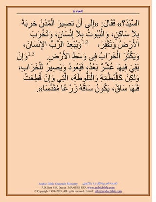 َ َ
                                        6 ‫اٗؼ٤خء‬


   ً‫حُٔ٤ِّي؟» كَوَخٍ: «اَُِ٠ إَٔ طَٜ٤َ حُٔيٕ هَرَش‬
         ِ  َ ُ ُُْ َ ِ ْ                        َ        ُ ‫َّو‬
           َ َ ْ َ ٍ َ ْ              ُ        ْ َ ٍ ِ َ
           ‫رِ٬َ ٓخًٖ، ٝحُزُ٤ُٞص رِ٬َ اِٗٔخٕ، ٝطَوَد‬
    ،ٕ‫ِ ٔخ‬
        َ َ   ْٗ٩‫ح٧ٍَُٝ ٝطُولَِ، 21ٝ٣ُزؼي حََُّودُّد ح‬
                              َِْ َ           َ ْ َ         ْ
ِْٕ‫ٝ٣ٌَؼَُ حُوَحدُ كِ٢ ٝٓ٢ ح٧ٍَٝ. 31ٝا‬
     َ             ِ       ْ ِ َ َ                 َ َ ْ َ ْ َ
 ،‫رَوِ٢ كِ٤َٜخ ػَ٘ رَؼي، كَ٤َؼُٞى ٝ٣َٜ٤َ ُِ ِْوَحد‬
  ِ َ َ ُ ِ َ ُ                          ُْ ٌ ْ ُ             َ
       ْ َ ِ ْ َ                 ِ       ْ َ ِ َْ ْ َ ِْ َ
     ‫ٌُٖٝ ًخُزُطٔش ٝحُز ُّدَِٞ١َش، حَُّوظِ٢ ٝإِ هُطؼض‬
             .»‫كَََِٜخ ٓخم، ٣ٌَٕٞ ٓخهُُٚ ٍُػخ ٓوَيٓخ‬
                 ً ‫َ ْ ً ُ َّو‬          َ ُ ُ ٌ َ




            Arabic Bible Outreach Ministry      َ٤‫حُويٓش حُؼَر٤ش ٌَُِحُس رخ٩ٗـ‬
              P.O. Box , Dracut , MAUSA www.arabicbible.com
         © Copyright , All rights reserved. Email: info@arabicbible.com
 
