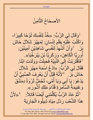 ‫َ َ‬
                                        ‫اٗؼ٤خء 8‬




                         ‫ح٧ٛلخف حُؼَّوخٖٓ‬
                         ‫ِ ُ‬       ‫َ ُ‬

    ‫ُ ْ ْ ِ َ ٞكخ ًزِ٤َح،‬
        ‫ْ ً َ ً‬             ‫1ٝهَخٍ ُِ٢ حََُّودُّد : «هٌ َُِ٘لٔي َُ‬
                                                             ‫َ َ‬
     ‫َ ْ ْ َ ِْ ِ ْ َ ٍ َ ْ َ َ َ َ َ‬
    ‫ٝحًظُذ ػَِ٤ٚ رِوََِْ اِٗٔخٕ: َُِٜٔ٤َ ٗ٬ٍَ كخٕ‬
               ‫ِ‬   ‫رَِ. 2ٝإَٔ أُٜٗي َُِ٘لٔ٢ ٗخٛي٣ٖ أَٓ٤َ٘٤ْ‬
          ‫َ ْ ْ ِ َ ْ ِ َ ِ َ ْ ِ ِ ٖ:‬                               ‫َ‬
                       ‫أٍُٝ٣َّوخ حٌُخٖٛ، ًَُٝ٣َّوخ رٖ ٣َزَه٤َخ».‬
                               ‫ِ َْ ِ َ َ َ ِ َْ ْ َ ْ‬
          ‫ِ َ ْ َ َ َ ِ ْ خ.‬                              ‫ْ َْ ُ‬
                 ‫3كَخهظََرض اَُِ٠ حَُّ٘وزِ٤َّوش كَلزَِِض َُٝٝيص حرً٘‬
           ‫كَوَخٍ ُِ٢ حََُّودُّد : «حىع حُٓٔٚ َٜٓ٤َ ٗ٬ٍَ‬
           ‫ْ ُ ْ َ َ ْ َ َ َ‬                                       ‫َ‬
      ‫كخٕ رَِ. 4٧ََّٗوُٚ هَزَ إَٔ ٣َؼَف حُٜزِ٢ إَْٔ‬
            ‫َّو ُّد‬              ‫ْ َ ْ ْ ِ َ‬                ‫َ َ َ‬
       ‫٣َيػٞ: ٣َخ أَرِ٢ ٝ٣َخ أُٓ٢، طُلَٔ ػََٝسُ ىٓ٘ن‬
       ‫ْ َ ُ ْ َ َِ ْ َ‬                    ‫َ ِّ‬                ‫ْ َُ‬
                         ‫ٝؿِ٘٤ٔشُ حَُّٔوخَٓس هُيحّ ِِٓي أٍَٗٞ».‬
                              ‫ِ َ ِ َّو َ َ ِ ُّد َ‬           ‫َ َ َ‬
‫5ػُْ ػخى حََُّودُّد ٣ٌُِِِّٔ٘٢ أَ٣٠خ هَخثِ٬ً: 6«٧ََّٕو‬
                                    ‫ْ ً‬   ‫َ ُ‬              ‫َّو َ َ‬
                          ‫ِ‬     ‫ْ َ‬
                      ‫ٌٛح حُ٘ؼذ ًٍٍ ٓ٤َخَٙ ٗ٤َُِٞٙ حُـخٍ٣َشَ‬
                                        ‫ِ‬    ‫َ َّو ْ َ َ َ َ ِ‬
            ‫‪Arabic Bible Outreach Ministry‬‬      ‫حُويٓش حُؼَر٤ش ٌَُِحُس رخ٩ٗـ٤َ‬
              ‫‪P.O. Box , Dracut , MAUSA www.arabicbible.com‬‬
         ‫‪© Copyright , All rights reserved. Email: info@arabicbible.com‬‬
 