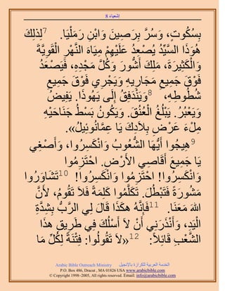 ‫َ َ‬
                                          ‫اٗؼ٤خء 8‬



‫رٌِٔٞص، َٝٓ رَِٛ٤ٖ ٝحرٖ ٍٓ ِْ٤َخ. ٌُُِِي‬
 ‫َ‬     ‫7‬
                              ‫ُ ُ ٍ َ ُ َّو َ ِ َ َ ْ ِ َ َ‬
               ‫ِ‬    ‫ْ ِ ْ‬
     ‫ًُٛٞح حُٔ٤ِّي ٣ُٜؼي ػَِ٤ْٜ ٓ٤َخَٙ حَُّ٘وَٜ حُوَٞ٣َّوشَ‬
                                          ‫َ َ َّو ُ ْ ِ ُ َ ْ ِ ْ ِ‬
           ‫ٝحٌُؼِ٤َسَ، ِِٓي أٍَٗٞ ًَٝ ٓـيٙ، كَ٤َٜؼي‬
           ‫ْ َُ‬                ‫َ ْ َ َ َ َ ُّد َ َ ُ َّو َ ْ ِ ِ‬
                 ‫كَٞم ؿٔ٤غ ٓـخٍ٣ٚ ٝ٣َـَ١ كَٞم ؿٔ٤غ‬
                 ‫ْ َ َ ِ ِ َ8 َ ِ ِ َ ْ ِ ْ َ َ ِ ِ‬
                   ‫ٗطُٞ١ٚ، ٝ٣َ٘يكِن اَُِ٠ ٣ًَُٜٞح. ٣َلِ٤ُٞ‬
                                   ‫َ‬               ‫َ َْ ُ‬         ‫ِ ِ‬       ‫ُ‬
               ‫َ ْ ُ ْ ُ ُْ َ َ ُ ُ ْ َ َِْ‬
               ‫ٝ٣َؼزَُ. ٣َزُِؾ حُؼُ٘ن. ٝ٣ٌَٕٞ رَٔ٢ُ ؿَ٘خك٤ٚ‬
                          ‫َٓء ػَٝ رِ٬َىى ٣َخ ػٔخُٗٞثِ٤َ».‬
                                ‫ُ‬            ‫ِ َّو‬   ‫ِ ْ َ َ ْ ِ ِ َ‬
   ‫9ٛ٤ـُٞح أَ٣ُّدَٜخ حُ٘ؼُٞدُ ٝحٌَُٗٔٝح، ٝأَٛـ٢‬
          ‫َ ْ ِ‬                      ‫َ َْ ِ‬            ‫ُّد‬               ‫ِ‬
                         ‫٣َخ ؿٔ٤غ أَهَخٛ٢ ح٧ٍَٝ. حكظَِٓٞح‬
                               ‫ْ ِ ْ ُِ‬                      ‫ِ‬     ‫َ ِ َ‬
‫خٍُٝٝح‬     ‫َ‬                            ‫ْ ُِ َ َْ ِ‬
                  ‫ٝحٌَُٗٔٝح! حكظَِٓٞح ٝحٌَُٗٔٝح! 01طََ٘‬               ‫َ َْ ِ‬
    ‫ٍٓ٘ٞسً كَظَزطَُ. طٌََِّؤٞح ًِِٔشً كَ٬َ طَوُّٞ، ٧َٕ‬
      ‫َّو‬              ‫ُ‬                   ‫َ ُ َ ْ َ َ ُ َ َ‬
    ‫هللاَ ٓؼَ٘خ. 11كَبَِّٗوُٚ ٌٌٛح هَخٍ ُِ٢ حََُّودُّد رِ٘يس‬
    ‫ِ َّو ِ‬                              ‫ََ َ‬                         ‫ََ‬
           ‫حُ٤َي، ٝأٌٍَِٗٗ٢ إَٔ ٫َ أَُِٓي كِ٢ ١ََ٣ن ٌٛح‬
              ‫ِ ِ َ‬                         ‫ْ َ‬            ‫ْ‬   ‫ْ ِ َ َْ َ‬
      ‫ْ َ ٓخ‬ ‫ِّ َ‬    ‫حُ٘ؼذ هَخثِ٬ً: 21«٫َ طَوُُُٞٞح: كِظَ٘شً ٌُُِ‬   ‫َّو ْ ِ‬
              ‫‪Arabic Bible Outreach Ministry‬‬      ‫حُويٓش حُؼَر٤ش ٌَُِحُس رخ٩ٗـ٤َ‬
                ‫‪P.O. Box , Dracut , MAUSA www.arabicbible.com‬‬
           ‫‪© Copyright , All rights reserved. Email: info@arabicbible.com‬‬
 