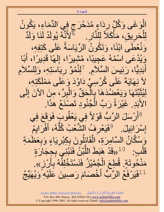 ‫َ َ‬
                                         ‫اٗؼ٤خء 9‬


  ‫ِّ َ ِ ُ ُ‬
  ‫حُٞؿ٠ ًَٝ ٍىحء ٓيكَؽ كِ٢ حُيٓخء، ٣ٌَٕٞ‬
                                      ‫6ٍ‬ ‫ْ َ َ َ ُ َّو ِ َ ٍ ُ َ ْ َ‬
      ‫ُِ ِْلَ٣ن، ٓؤًْ٬ً َُِِّ٘وخٍ. ٧ََّٗوُٚ ٣َُُٞي ََُ٘خ َُٝي‬
      ‫َ ٌ‬               ‫ُ‬                     ‫ِ‬           ‫َ ِ ِ َ َ‬
         ‫ُٝٗؼطَ٠ حرً٘خ، ٝطٌَٕٞ حَُ٣َخٓشُ ػَِ٠ ًظِلِٚ،‬
             ‫ْ َ ُ ُ ِّ َ َ َ ِ‬                                         ‫َ ْ‬
  ‫ٝ٣ُيػ٠ حُٓٔٚ ػـ٤زًخ، ٓ٘٤َح، اًُِٜخ هَي٣َح، أَرًخ‬
               ‫ِ ً‬                   ‫ُ ِ ً‬          ‫ْ ُ َ ِ‬        ‫َ ْ َ‬
‫ِ‬  ‫أَرَي٣ًّخ، ٍثِ٤ْ حُٔ٬َّ. 7ُُِ٘ٔٞ ٍ٣َخٓظِٚ، ُِِٝٔ٬َ‬
‫ُ ِّ ِ َ ِ َ َّو ّ‬                               ‫ِ َ َ َّو ِ‬
         ‫َ ُ ْ ِ ِّ َ ُ َ َ َ َ ْ َ ِ‬
       ‫٫َ َِٜٗخ٣َشَ ػَِ٠ ًَٓ٢ ىحٝى ٝػَِ٠ ٌَِٓٔظِٚ،‬
           ‫َ‬                ‫ْ َ ِّ َ ْ ِّ ِ َ‬
  ‫ُِ٤ُؼَزِّظََٜخ ٝ٣َؼ٠يَٛخ رِخُلن ٝحُزَِ، ٖٓ ح٥ٕ اَُِ٠‬ ‫َ ْ َُ‬
                      ‫ح٧َرَي. ؿ٤َسُ ٍد حُـُ٘ٞى طََٜ٘غ ٌٛح.‬
                              ‫ِ َ ْ َ َ ِّ ْ ُ ِ ْ ُ َ‬
         ‫ْ َ َ غ كِ٢‬
                   ‫َ‬  ‫8أٍََٓ حََُّودُّد هَٞ٫ً كِ٢ ٣َؼوُٞد كَٞهَ‬
                                                  ‫ْ‬            ‫ْ َ َ‬
          ‫َح٣ِْ‬
          ‫َ ُ‬        ‫آَِحثِ٤َ. 9كَ٤َؼَف حُ٘ؼذُ ًُِّدُٚ، أَكْ‬
                                 ‫ْ ِ ُ َّو ْ ُ‬                  ‫ْ َ َ‬
    ‫َ ِْ ِ ٍ َ َ َ ِ‬                            ‫ِ َِ ْ‬
    ‫ٌٝٓخٕ حَُّٔوخَٓس، حُوَخثُِِٕٞ رٌِزَ٣َخء ٝرِؼظَٔش‬             ‫َ ُ َّو ُ‬
              ‫هَ ِْذ: 01«هَي َٛزَ٢َ حُِِّزٖ كََ٘زِ٘٢ رِلـخٍس‬
              ‫ِ َ ٍَ‬                ‫ْ ُ ْ‬               ‫ْ‬             ‫ٍ‬
             ‫ٓ٘لُٞطَش. هُطغ حُـٔ٤ِ كََ٘ٔظَوِِلُُٚ رِؤٍَُ».‬
                 ‫ٍ‬        ‫ْ‬        ‫ٍ ِ َ ْ ُ َّو ْ ُ ْ ْ‬                  ‫َْ‬
     ‫ِْ َ ُ‬                  ‫11كَ٤ََكَغ حََُّودُّد أَهٜخّ ٍٛ٤ٖ ػَِ‬
    ‫ْ َ َ َ ِ َ َ ٤ٚ ٝ٣َُٜ٤ِّؾ‬                                ‫ْ ُ‬
             ‫‪Arabic Bible Outreach Ministry‬‬      ‫حُويٓش حُؼَر٤ش ٌَُِحُس رخ٩ٗـ٤َ‬
               ‫‪P.O. Box , Dracut , MAUSA www.arabicbible.com‬‬
          ‫‪© Copyright , All rights reserved. Email: info@arabicbible.com‬‬
 