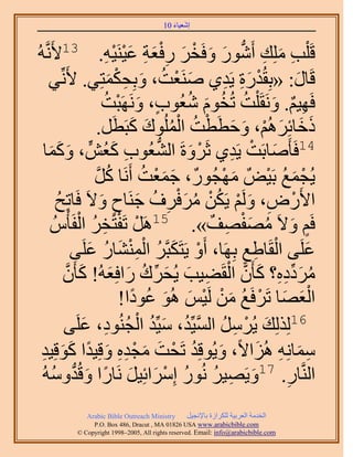 ‫َ َ‬
                                        ‫اٗؼ٤خء 01‬



‫ُٚ‬ ‫هَ ِْذ ِِٓي أٍَٗٞ ٝكَوَ ٍكؼش ػ٤َ٘٤ٚ. 31٧ََّٗو‬
                             ‫ِ َ ِ ُّد َ َ ْ َ ِ ْ َ ِ َ ْ ْ ِ‬
       ‫هَخٍ: «رِوُيٍس ٣َي١ َٛ٘ؼض، ٝرِلٌٔظِ٢. ٧َِّٗ٢‬
                              ‫َ ْ ُ َ ِ ْ َ‬               ‫ْ َِ ِ‬      ‫َ‬
                            ‫كَٜ٤ْ. َٝٗوَ ِْض طُوّٞ ٗؼُٞد، ََٜٝٗزض‬
                            ‫ٍ َ ْ ُ‬               ‫ِ ٌ َ ُ ُ َ ُ‬
                                    ‫َ َ َ ْ َ َ ْ ُ ُْ َ َ‬
                        ‫ًهخثَُِْٛ، ٝكطَطض حُُِٔٞى ًزَطََ.‬
       ‫َ ََ‬
   ‫ؼُٞد ًؼٍُّٖ ، ًٝٔخ‬           ‫ِ َ‬      ‫41كَؤَٛخرَض ٣َي١ ػََٝسَ حُُّ٘د‬
                                                   ‫ْ َ‬     ‫َ ْ ِ‬
                       ‫٣ُـٔغ رَ٤ٌْٞ ٜٓـٌٍُٞ، ؿٔؼض أََٗخ ًَ‬
                        ‫ُ َّو‬          ‫َ َْ ُ‬            ‫َ ْ‬       ‫ْ َ ُ‬
          ‫ح٧ٍَٝ، َُْٝ ٣ٌَٖ َٓكَف ؿَ٘خف ٝ٫َ كَخطِق‬
          ‫ُ‬                ‫ْ ِ َ ْ ُْ ُ َْ ِ ُ َ ٍ َ‬
               ‫كَْ ٝ٫َ ٜٓلٜق». 51ََٛ طَلظَوَ حُلَؤْ‬
         ‫ْ ْ ِ ُ ْ ُّ‬                                  ‫ٍ َ ُ َْ ِ ٌ‬
                 ‫ػَِ٠ حُوَخ١غ رَِٜخ، أَٝ ٣َظٌَزَّوَ حُٔ٘٘خٍ ػَِ٠‬
                      ‫ْ َ ُ ِْْ َ ُ َ‬                        ‫ِ‬ ‫ْ ِ‬       ‫َ‬
            ‫َٓىىٙ؟ ًؤَٕ حُوَ٠٤ذ ٣ُلَى ٍحكِؼُٚ! ًؤَٕ‬
            ‫ُ َ ِّ ِ ِ َ َّو ْ ِ َ َ ِّ ُ َ َ َ َّو‬
                                     ‫َْ َ ْ ُ َ ْ ْ َ َ ُ ً‬
                                  ‫حُؼٜخ طََكَغ ٖٓ َُ٤ْ ُٛٞ ػٞىح!‬
            ‫َ ْ ِ ُ َّو ُ َ ُ ْ ُ ِ َ ٠‬
                   ‫61ٌُُِِي ٣ََُٓ حُٔ٤ِّي، ٓ٤ِّي حُـُ٘ٞى، ػَِ‬
 ‫ٓٔخِٗٚ ُِٛح٫ً، ٝ٣ُٞهِي طَلض ٓـيٙ ٝهِ٤يح ًٞهِ٤ي‬
  ‫َ ُ ْ َ َ ْ ِِ َ ً ََ ِ‬                                       ‫ِ َ ِ َ‬
        ‫ُّد ُ‬       ‫حَُّ٘وخٍ. 71ٝ٣َٜ٤َ ٍُٗٞ آَِحثِ٤َ َٗخٍح ٝهُ‬
  ‫َ ِ ُ ُ ْ َ َ ً َ يُٝٓٚ‬                                           ‫ِ‬
             ‫‪Arabic Bible Outreach Ministry‬‬      ‫حُويٓش حُؼَر٤ش ٌَُِحُس رخ٩ٗـ٤َ‬
               ‫‪P.O. Box , Dracut , MAUSA www.arabicbible.com‬‬
          ‫‪© Copyright , All rights reserved. Email: info@arabicbible.com‬‬
 