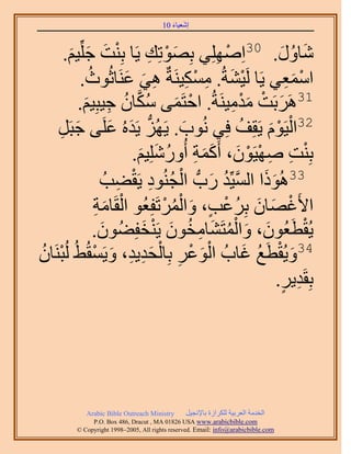 َ َ
                                      10 ‫اٗؼ٤خء‬



       َ ِِّ‫ٗخٍٝ. 03حِِِٜٛ٢ رِٜٞطِي ٣َخ رِ٘ض ؿ‬
     .ْ٤ َ َ ْ               ِ ْ َ        ِ ْ         َ ُ َ
           .‫حٓٔؼ٢ ٣َخ َُ٤٘شُ. ٌٓٔ٤َ٘شٌ ٛ٢ ػَ٘خػُٞع‬
             ُ          َ َ ِ        ِ ْ ِ َ ْ          َِ ْ
         .ْ٤ِ‫13ََٛرَض ٓيٓ٤َ٘شُ. حكظَٔ٠ ٌٓخٕ ؿ٤ز‬
            َ ِ ُ ‫ْ َ ُ َّو‬                   َِْ ْ َ
                     َ َ ‫ُّد‬                   ُ َْ ْ
    ََ‫23حُ٤َّٞ ٣َوِق كِ٢ ُٗٞد. ٣َُِٜ ٣َيُٙ ػَِ٠ ؿز‬
    ِ َ                            َ
                         .ْ٤ٍُِِٗٝ‫رِ٘ض ٜٛ٤َٕٞ، أًَٔش أ‬
                          َ َ ُ ِ ََ َ ْ ْ ِ ِ ْ
                      ِ ْ ِ ُ ْ َ ُ ‫َ َ َّو‬
                   ُ‫33ًُٛٞح حُٔ٤ِّي ٍدُّد حُـُ٘ٞى ٣َو٠ذ‬
               ‫ح٧َؿٜخٕ رَِػذ، ٝحَُٔطَلِؼُٞ حُوَخٓش‬
               ِ َ ْ           ْ ُْ َ ٍ ْ ُ َ َ ْ
                           َ ْ َ ُ ِ َ ُْ َ َ
               .ُٕٞ٠ِ‫٣ُوطَؼُٕٞ، ٝحُٔظَ٘خٓوٕٞ ٣َ٘ول‬
                 َ                                           ْ
ٕ‫ْ َ ْ ِ ْ َ ِ ِ َ ْ زَ٘خ‬
ُ ْ  ُُ ُ٢ُ‫43ٝ٣ُوطَغ ؿخدُ حُٞػَ رِخُلي٣ي، ٝ٣َٔو‬ َ ُ ْ َ
                                                    .َ٣‫رِوَي‬
                                                       ٍ ِ




           Arabic Bible Outreach Ministry      َ٤‫حُويٓش حُؼَر٤ش ٌَُِحُس رخ٩ٗـ‬
             P.O. Box , Dracut , MAUSA www.arabicbible.com
        © Copyright , All rights reserved. Email: info@arabicbible.com
 