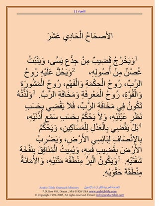 ‫َ َ‬
                                        ‫اٗؼ٤خء 11‬




                   ‫َ ُ ْ َ ِ َ َ َ‬
                   ‫ح٧ٛلخف حُلخى١ ػَ٘‬

                ‫َ ْ‬                   ‫ِ ْ ِْ‬
          ‫1ٝ٣َوَؽ هَ٠٤ذٌ ٖٓ ؿٌع ٣ََّٔو٠، ٝ٣َ٘زُضُ‬    ‫َ ْ ُ ُ ِ‬
                               ‫ِ‬
      ‫ؿٜٖ ٖٓ أُُُِٛٞٚ، 2ٝ٣َلَُُّد ػَِ٤ٚ ٍُٝف‬
        ‫ُ‬             ‫َ ِْ‬         ‫َ‬           ‫ِ‬           ‫ُ ْ ٌ ِ ْ‬
    ‫ُ َْ ُ َِ‬                        ‫ُ ْ ِ ْ َ ِ َ ْ ْ‬
    ‫حََُّود، ٍُٝف حُلٌٔش ٝحُلَْٜ، ٍُٝف حٍُٔ٘ٞس‬
                                 ‫ِ‬                                ‫ِّ‬
‫ِّ َ َّو ُٚ‬                  ‫ُ َْْ ِ ِ َ َ َ ِ‬
   ‫ٝحُوُٞس، ٍُٝف حُٔؼَكَش ٝٓوخكَش حََُّود. 3ٌَُٝطُ‬              ‫َ ْ َّو ِ‬
       ‫َ َ ِ‬               ‫ْ ِ‬
       ‫طٌَٕٞ كِ٢ ٓوخكَش حََُّود، كَ٬َ ٣َو٠٢ رِلٔذ‬
                                          ‫ِّ‬        ‫َ َ ِ‬            ‫ُ ُ‬
          ‫َٗظَ ػ٤َ٘٤ٚ، ٝ٫َ ٣َلٌْ رِلٔذ ٓٔغ أًَُٗ٤ٚ،‬
             ‫ْ ُُ َ َ ِ َْ ِ ُ ِْ‬                     ‫َ ِ َْ ِْ َ‬
                  ‫َْْ ِ َ َ ِ ِ َ ْ ْ‬
                   ‫ُ‬  ‫4رََ ٣َو٠٢ رِخُؼيٍ ُِ ِْٔٔخً٤ٖ، ٝ٣َلٌُ‬ ‫ْ ْ ِ‬
                 ‫رِخ٩ٜٗخف ُِزَخثِٔ٢ ح٧ٍَٝ، ٝ٣َ٠َدُ‬
                       ‫ِ‬ ‫ْ ِ َ ْ‬                  ‫ِ‬       ‫ِْ َ ِ‬
  ‫ح٧ٍَٝ رِوَ٠٤ذ كَٔٚ، ٝ٣ُٔ٤ض حَُٔ٘خكِن رَِ٘لوش‬
  ‫ِ ِ ِ ِ َ ِ ُ ُْ َ ْ َ ِ‬                                     ‫ْ َ‬
    ‫ٗلَظَ٤ٚ. 5ٝ٣ٌَٕٞ حُزَُِّد ٓ٘طَوََٚ ٓظَ٘٤ٚ، ٝح٧َٓخَٗشُ‬
           ‫َ‬         ‫َْ ِْ َ‬            ‫َ ِْ َ ُ ُ ْ ِْ‬
                                                       ‫ََِْْ‬
                                                      ‫ٓ٘طَوَشَ كوٞ٣ٚ.‬  ‫ِْ‬
             ‫‪Arabic Bible Outreach Ministry‬‬      ‫حُويٓش حُؼَر٤ش ٌَُِحُس رخ٩ٗـ٤َ‬
               ‫‪P.O. Box , Dracut , MAUSA www.arabicbible.com‬‬
          ‫‪© Copyright , All rights reserved. Email: info@arabicbible.com‬‬
 
