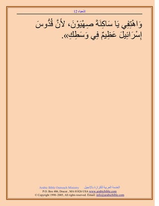 َ َ
                              12 ‫اٗؼ٤خء‬



ّٝ‫ٝحٛظِلِ٢ ٣َخ ٓخًَ٘شَ ٜٛ٤َٕٞ، ٧َٕ هُي‬
َ ‫َّو ُّد‬    َ ْ ْ ِ   ِ َ         ْ َ
                      ٌ ِ َ َ َ ْ
          .»‫آَِحثِ٤َ ػظ٤ْ كِ٢ ٝٓطي‬
            ِ ِ َ َ




   Arabic Bible Outreach Ministry      َ٤‫حُويٓش حُؼَر٤ش ٌَُِحُس رخ٩ٗـ‬
     P.O. Box , Dracut , MAUSA www.arabicbible.com
© Copyright , All rights reserved. Email: info@arabicbible.com
 