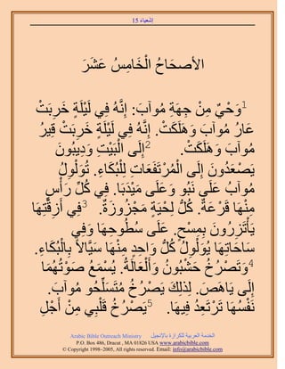 ‫َ َ‬
                                       ‫اٗؼ٤خء 51‬




                 ‫َ َ َ‬ ‫َ ُ ْ َ ِ‬
                 ‫ح٧ٛلخف حُوخُْٓ ػَ٘‬

  ‫1ٝك٢ ٖٓ ؿَٜش ٓٞآد: اَِّٗوُٚ كِ٢ َُ٤َِش هَرَضْ‬
             ‫ْ ٍ َ ِ‬                    ‫َ ْ ٌ ِ ْ ِ ِ ُ َ‬
   ‫ْ ٍ َ ِ ْ ُ‬                                ‫َ ُ ُ َ َ َ ْ‬
   ‫ػخٍ ٓٞآد ٌََِٝٛض. اَِّٗوُٚ كِ٢ َُ٤َِش هَرَض هِ٤َ‬
               ‫ْ ض ٝى٣زُٕٞ‬
                ‫ِ َِ َ‬        ‫2اَُِ٠ حُزَ٤ْ‬       ‫ُ َ َ َ ْ‬
                                                 ‫ٓٞآد ٌََِٝٛض.‬
                 ‫٣َٜؼيٕٝ اَُِ٠ حَُٔطَلَؼخص ُِ ِْزٌُخء. طُٞ ٍُْٞ‬
                  ‫ُْ ْ َ ِ َ ِ َ ِ ُ‬                     ‫ْ َُ َ‬
      ‫ٓٞآدُ ػَِ٠ َٗزُٞ ٝػَِ٠ ٓ٤يرَخ. كِ٢ ًَ ٍ ْأّ‬
      ‫ُ ِّ َ ٍ‬                       ‫َ َ ََْ‬              ‫َ‬       ‫ُ‬
‫َٜٓ٘خ هََػشٌ. ًَُّد ُِل٤َش ٓـُِٝسٌ. 3كِ٢ أَُهَّوظَِٜخ‬
           ‫ِ‬                   ‫ْ َ ُ ْ ٍ َ ْ ُ َ‬                ‫ِْ‬
                     ‫٣َؤْطٍَُِٕٝ رِٔٔق. ػَِ٠ ٓطُٞكَٜخ ٝكِ٢‬
                         ‫ُ ِ َ‬               ‫ِ َ ِ ْ ٍ َ‬
 ‫ٓخكخطَِٜخ ٣ُٞ ٍُْٞ ًَُّد ٝحكي َٜٓ٘خ ٓ٤َّوخ٫ً رِخُزٌُخء.‬
    ‫ْ َ ِ‬                 ‫َ ِ ُ ُ َ ٍِ ِْ َ‬                  ‫َ َ‬
                 ‫4ٝطََٜم ك٘زُٕٞ ٝأَ ُْؼخَُشُ. ٣ُٔٔغ ٛٞطُ‬
     ‫ْ َ ُ َ ْ ُٜٔخ‬
        ‫َ‬                                ‫َ ْ ُ ُ َ ْ ُ َ َ‬
          ‫اَُِ٠ ٣َخَٛٚ. ٌُُِِي ٣ََٜم ٓظَِِّٔلُٞ ٓٞآد.‬
              ‫ُ َ‬            ‫َ ْ ُ ُ ُ َ‬               ‫َ‬
    ‫ِ ْ ؿَ‬
     ‫ْ ِ‬       ‫َٗلَٜٔخ طََطَؼي كِ٤َٜخ. 5٣ََٜم هَ ِْزِ٢ ٖٓ أَ‬
                                ‫ْ ُ ُ‬               ‫ْ ُِ‬      ‫ْ ُ‬
            ‫‪Arabic Bible Outreach Ministry‬‬      ‫حُويٓش حُؼَر٤ش ٌَُِحُس رخ٩ٗـ٤َ‬
              ‫‪P.O. Box , Dracut , MAUSA www.arabicbible.com‬‬
         ‫‪© Copyright , All rights reserved. Email: info@arabicbible.com‬‬
 