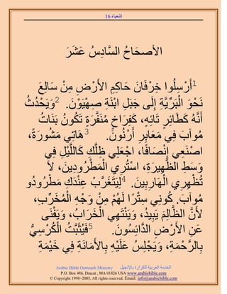 ‫َ َ‬
                                       ‫اٗؼ٤خء 61‬




                 ‫َ َ َ‬
                 ‫ح٧ٛلخف حَُّٔوخىُّ ػَ٘‬
                       ‫ِ‬        ‫َ ُ‬

         ‫ْ ِ ِ ْ َ َ‬
         ‫ِ ْ َ َ ِ ِ ٍٝ ٖٓ ٓخُِغ‬ ‫1أٍَُِٓٞح هَكَخٕ كخًْ ح٧َ‬ ‫ْ ِ‬
‫َ ْ ُ ُ‬
‫َٗلٞ حُزََ٣َّوش اَُِ٠ ؿزََ حرَ٘ش ٜٛ٤َٕٞ. 2ٝ٣َليع‬
                        ‫َ ِ ْ ِ ِ ْ ْ َ‬               ‫ْ َ ْ ِّ ِ‬
         ‫أََّٗوُٚ ًطخثَِ طَخثِٚ، ًلَِحم َٓ٘لَّوَس طٌَٕٞ رََ٘خص‬
           ‫ُ‬         ‫َ َ ٍ ٍ َ َ ٍ ُ ٍَ ُ ُ‬
      ‫ٓٞآد كِ٢ ٓؼخرَِ إٍَُٔٗٞ. 3َٛخطِ٢ ٍٓ٘ٞسً‬
 ‫َ ُ َ،‬                              ‫ََ ِ ْ َ‬                ‫ُ َ‬
             ‫حَٛ٘ؼ٢ اِٜٗخكًخ، حؿؼِِ٢ اَِّوي ًخَُِّو٤َ كِ٢‬
                    ‫ِ ِ َ ْ ِ‬             ‫ْ َ‬       ‫ْ ِ ْ َ‬
                      ‫ِ َِ ْ ِ َْ ْ ِ َ‬
              ‫ٝٓ٢ حُظَّوٜ٤َس، حٓظَُ١ حُٔطَُٝى٣ٖ، ٫َ‬           ‫َ َ ِ‬
‫َ ْ َِْ ِ َ ْ ٝ‬                               ‫ِْ ِ ْ ِ َ‬
     ‫طُظَٜ١ حَُٜخٍرِ٤ٖ. 4ُِ٤َظَـََّود ػ٘يى ٓطَُٝىُ‬
        ‫ِ ْ ً ْ ِ ْ َ ْ ِ ْ ُ َ ِّ ِ‬
       ‫ٓٞآد. ًِٞٗ٢ ٓظَح َُُْٜ ٖٓ ٝؿٚ حُٔوَد،‬            ‫ُ َ ُ‬
             ‫٧َٕ حُظَّوخُِْ ٣َزِ٤ي، ٝ٣َ٘ظَٜ٢ حُوَحدُ ، ٝ٣َلَ٘٠‬
                ‫َ ْ‬          ‫َ ُ َ ْ ِ ْ َ َ‬                    ‫َّو‬
 ‫ػٖ ح٧ٍَٝ حُيحثُِٕٔٞ. 5كَ٤ُؼَزَّوض حٌَُٓ٢‬
  ‫ُ ْ ُ ْ ِ ُّد‬                         ‫َ‬      ‫َ ِ ْ ِ َّو‬
         ‫رِخََُّوكٔش، ٝ٣َـُِِْ ػَِ٤ٚ رِخ٧َٓخَٗش كِ٢ ه٤ٔش‬
          ‫ََْ ِ‬            ‫َ ِ‬        ‫َ ِْ‬        ‫ْ َ ِ َ ْ‬
            ‫‪Arabic Bible Outreach Ministry‬‬      ‫حُويٓش حُؼَر٤ش ٌَُِحُس رخ٩ٗـ٤َ‬
              ‫‪P.O. Box , Dracut , MAUSA www.arabicbible.com‬‬
         ‫‪© Copyright , All rights reserved. Email: info@arabicbible.com‬‬
 