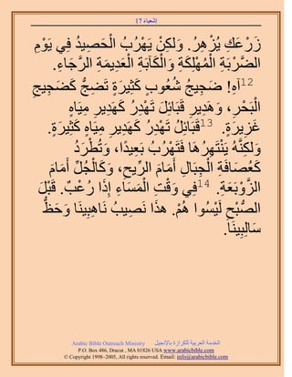 ‫َ َ‬
                                      ‫اٗؼ٤خء 71‬


                 ‫ْ َ ِ ُ‬      ‫َ ْ َ ِ ْ ِ ُ َ ِْ ْ‬
 ‫ٍُػي ٣َُِٛ. ٌُٖٝ ٣ََُٜدُ حُلٜ٤ي كِ٢ ٣َّٞ‬
 ‫ِْ‬
           ‫ْ ِ ْ ُ ْ َ ِ َ ْ َ ِ ْ َ ِ َ ِ َّو َ ِ‬
         ‫حُ٠َّوَرَش حٌُِِٜٔش ٝحٌُآرَش حُؼي٣ٔش حَُؿخء.‬
‫ٍ َ ٍَ ِ َ َ ِ ِ‬
‫ِ َ ِ ُ ؼُٞد ًؼِ٤َس طَ٠ؾُّد ً٠ـ٤ؾ‬     ‫21آٙ! ٟـ٤ؾ ُٗ‬
             ‫َ ِْ ُ َ ِ ِ ِ ٍ‬               ‫ْ ْ ِ َ ِ‬
             ‫حُزَلَ، َٝٛي٣َ هَزَخثَِ طَٜيٍ ًَٜي٣َ ٓ٤َخٙ‬
                                         ‫31 ِ‬
       ‫ؿِ٣َس. هَزَخثَِ طَٜيٍ ًَٜي٣َ ٓ٤َخٙ ًؼِ٤َس.‬
         ‫ُ ِْ ُ َ ِ ِ ِ ٍ َ ٍَ‬                    ‫َ ِ ٍَ‬
               ‫ِ ً َ ْ َُ‬                  ‫َ ِ ْ ِ ُ‬
              ‫ٌَُّٝ٘وُٚ ٣َ٘ظَََٜٛخ كَظََُٜدُ رَؼ٤يح، ٝطُطَى‬
                                    ‫ْ‬
        ‫ًؼٜخكَش حُـزَخٍ أَٓخّ حَُ٣ق، ًٝخُـَ أَٓخّ‬
        ‫َ َ‬    ‫َ ُ َ ِ ْ ِ ِ َ َ ِّ ِ َ َ ْ ُ ِّ‬
                  ‫َْ ِ َْ َ ِ َ ُ ْ‬
  ‫حُِٝرَؼش. 41كِ٢ ٝهض حُٔٔخء اًِح ٍػذٌ . هَزَ‬
  ‫ْ َ‬                                           ‫َّو ْ َ ِ‬
    ‫َ َ ُّد‬
    ‫حُُّٜد زق َُ٤ُٔٞح ُْٛ. ٌٛح َٜٗ٤ذُ َٗخٛزِ٤َ٘خ ٝكظ‬
                     ‫ِ‬      ‫ْ َ ِ‬             ‫ْ ِ ْ‬
                                                 ‫ٓخُِزِ٤َ٘خ.‬
                                                           ‫َ‬




           ‫‪Arabic Bible Outreach Ministry‬‬      ‫حُويٓش حُؼَر٤ش ٌَُِحُس رخ٩ٗـ٤َ‬
             ‫‪P.O. Box , Dracut , MAUSA www.arabicbible.com‬‬
        ‫‪© Copyright , All rights reserved. Email: info@arabicbible.com‬‬
 