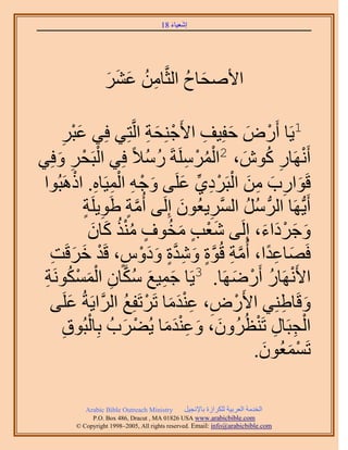 ‫َ َ‬
                                      ‫اٗؼ٤خء 81‬




                  ‫ح٧ٛلخف حُؼَّوخٖٓ ػَ٘‬
                  ‫ِ ُ َ َ َ‬     ‫َ ُ‬

       ‫ْ َ ِ ظِ٢ كِ٢ ػزَ‬
       ‫َْ ِ‬             ‫1٣َخ أٍَٝ كلِ٤ق ح٧َؿِ٘لش حَُّو‬
                                        ‫ْ َ َ ِ‬
‫أََٜٗخٍ ًٕٞ، 2حََُِٔٓشَ ٍٓ٬ً كِ٢ حُزَلَ ٝكِ٢‬
      ‫ْ ْ ِ َ‬                 ‫ُْ ْ ِ ُ ُ‬      ‫ْ ِ ُ َ‬
            ‫َ ِ َ ِ َ ْ ْ ِ ِّ َ َ ْ ِ ْ ِ ِ ْ‬
 ‫هَٞحٍد ٖٓ حُزََى١ ػَِ٠ ٝؿٚ حُٔ٤َخٙ. حًَٛزُٞح‬
             ‫أَ٣ُّدَٜخ حَُُّد َٓ حَُّٔوَ٣ؼُٕٞ اَُِ٠ أُٓش ١َٞ٣َِش‬
              ‫َّو ٍ ِ ٍ‬             ‫ِ َ‬        ‫ُ ُ‬
                 ‫َْ ٍ َ ُ ٍ ُُْ َ َ‬
               ‫ٝؿَىحء، اَُِ٠ ٗؼذ ٓوٞف ٌٓ٘ ًخٕ‬        ‫َ َ ْ َ َ‬
   ‫كَٜخػيح، أُٓش هُٞس ٝٗيس ٝىّٝ، هَي هَهَض‬
   ‫َ ِ ً َّو ِ َّو ٍ َ ِ َّو ٍ َ َ ْ ٍ ْ َ َ ِ‬
 ‫َ ِ َ ُ َّو ِ ْ َ ْ ُ ش‬
 ‫ِ‬  ‫ح٧ََٜٗخٍ أٍََٟٜخ. 3٣َخ ؿٔ٤غ ٌٓخٕ حٌَُٔٔٞٗ‬
                                            ‫ْ ُ ْ َ‬
   ‫ٝهَخ١ِ٘٢ ح٧ٍَٝ، ػ٘يٓخ طََطَلِغ حََُّوح٣َشُ ػَِ٠‬
          ‫َ‬            ‫ْ ِ ََِْ ْ ُ‬                      ‫َ ِ‬
        ‫ِ‬      ‫ْ‬
       ‫حُـزَخٍ طَ٘ظَُُٕٝ، ٝػ٘يٓخ ٣ُ٠َدُ رِخُزُٞم‬
                      ‫ْ َ‬        ‫َ‬ ‫َ َ َِْ‬         ‫ْ ِ ِ ْ‬
                                                 ‫طَٔٔؼُٕٞ.‬
                                                    ‫ْ َ َ‬

           ‫‪Arabic Bible Outreach Ministry‬‬      ‫حُويٓش حُؼَر٤ش ٌَُِحُس رخ٩ٗـ٤َ‬
             ‫‪P.O. Box , Dracut , MAUSA www.arabicbible.com‬‬
        ‫‪© Copyright , All rights reserved. Email: info@arabicbible.com‬‬
 