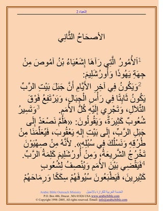 ‫َ َ‬
                                         ‫اٗؼ٤خء 2‬




                           ‫ح٧ٛلخف حُؼَّوخِٗ٢‬
                                      ‫َ ُ‬

      ‫َْ ُ ْ ُ ُ َ ِ ْ‬
     ‫ُ ُ ظِ٢ ٍآَٛخ اِٗؼ٤َخء رٖ آٓٞٙ ٖٓ‬           ‫َ‬     ‫1حَ٧ٍُٓٞ حَُّو‬
                                          ‫ؿَٜش ٣ًَُٜٞح ٝأٍُِِٝٗ٤ْ:‬
                                            ‫َ َ ُ َ َ‬               ‫ِ ِ‬
                  ‫َّو َ َ ْ ِ‬
  ‫ِ ٕ ؿزََ رَ٤ض حََُّود‬
  ‫ِّ‬                              ‫2ٝ٣ٌَٕٞ كِ٢ آهَ ح٧َ٣َّوخّ أَ‬
                                               ‫ِ ِ‬             ‫َ ُ ُ‬
            ‫٣ٌَٕٞ ػَخرِظًخ كِ٢ ٍ ْأّ حُـزَخٍ، ٝ٣ََطَلِغ كَٞم‬
            ‫َ ِ ْ ِ ِ َ ْ ُ ْ َ‬                                    ‫ُ ُ‬
‫َ ٔ٤َ‬
‫ِ ُ‬          ‫3ٝطَ‬            ‫حُظِّ٬ٍَ، ٝطَـَ١ اَُِ٤ٚ ًَُّد ح٧ُْٓ.‬
                               ‫َِ‬         ‫ِْ ُ‬       ‫ِ َ ْ ِ‬
            ‫ٗؼُٞدٌ ًؼِ٤َسٌ، ٝ٣َوُُُٕٞٞ: «َُِْٛ َٜٗؼي اَُِ٠‬
                   ‫َّو ْ َ ْ‬           ‫َ‬           ‫َ َ َ‬               ‫ُ‬
 ‫ؿزََ حََُّود، اَُِ٠ رَ٤ض اُِٚ ٣َؼوُٞد، كَ٤ُؼَِِّٔ٘خ ٖٓ‬
 ‫َ َ ِ ْ‬                    ‫ْ ِ ِ ْ َ‬                       ‫ِّ‬       ‫َ ِ‬
      ‫١َُهِٚ َُِٝٗٔي كِ٢ ٓزُِِٚ». ٧ََّٗوُٚ ٖٓ ٜٛ٤َٕٞ‬
        ‫ِ ْ ِ ْ ْ َ‬                      ‫ُ ِ‬          ‫ُ ِ َ ْ َ‬
     ‫طَوَؽ حَُ٘٣ؼشُ، ٖٝٓ أٍُِِٝٗ٤ْ ًِِٔشُ حََُّود.‬
         ‫ِّ‬            ‫ْ ُ ُ َّو ِ َ َ ِ ْ ُ َ َ َ َ‬
                           ‫4كَ٤َو٠٢ رَ٤ٖ ح٧ُْٓ ٝ٣ُٜ٘ق ُُِ٘‬
                     ‫ْ ِ ْ َ َ ِ َ ْ ِ ُ ؼُٞد‬
                     ‫ٍ‬
       ‫ْ ِ ًَ َ َِ َ ْ‬                       ‫ْ َ ُ‬
      ‫ًؼِ٤َ٣ٖ، كَ٤َطزَؼُٕٞ ٓ٤ُٞكَُْٜ ٌٌٓخ ٍٝٓخكُْٜ‬               ‫َ ِ َ‬
             ‫‪Arabic Bible Outreach Ministry‬‬      ‫حُويٓش حُؼَر٤ش ٌَُِحُس رخ٩ٗـ٤َ‬
               ‫‪P.O. Box , Dracut , MAUSA www.arabicbible.com‬‬
          ‫‪© Copyright , All rights reserved. Email: info@arabicbible.com‬‬
 