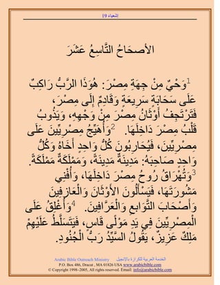 ‫َ َ‬
                                      ‫اٗؼ٤خء 91‬




                  ‫ح٧ٛلخف حُظَّوخٓغ ػَ٘‬
                  ‫ِ ُ َ َ َ‬     ‫َ ُ‬

                             ‫1ٝك٢ ٖٓ ؿَٜش َٜٓ: ًَُٛٞ‬
 ‫َ ْ ٌ ِ ْ ِ ِ ِ ْ َ َ ح حََُّودُّد ٍحًذٌ‬
       ‫َ ِ‬
                 ‫ػَِ٠ ٓلخرَش َٓ٣ؼش ٝهَخىّ اَُِ٠ َٜٓ،‬
                   ‫ِ ْ َ‬            ‫َ َ ٍ َ ِ َ ٍ َ ٌِ‬        ‫َ‬
        ‫كَظََطَـق أَٝػَخٕ َٜٓ ٖٓ ٝؿٜٚ، ٝ٣ٌَٝدُ‬
                 ‫ْ ِ ُ ْ ُ ِ ْ َ ِ ْ َ ْ ِِ َ ُ‬
    ‫هَ ِْذُ َٜٓ ىحهََِٜخ. 2ٝأَُٛ٤ِّؾ َٜٓ٣ِّ٤ٖ ػَِ‬
‫َ ُ ِ ْ ِ َ َ٠‬                                 ‫ِ ْ َ َ ِ‬
         ‫َٜٓ٣ِّ٤ٖ، كَ٤ُلخٍرُٕٞ ًَُّد ٝحكي أَهخُٙ ًَُّٝد‬
             ‫َ ِ َ ُ َ ٍِ َ َ ُ‬                        ‫ِ ْ ِ َ‬
‫ٝحكي ٛخكزَُٚ: ٓي٣َ٘شٌ ٓي٣َ٘شً، ٌَِٝٓٔشٌ ٌَِٓٔشً.‬
      ‫َ َْ َ َْ َ‬                     ‫َِ َِ‬        ‫َ ٍِ َ ِ‬
                  ‫َ ِ٘٢‬‫3ٝطَُٜحم ٍُٝف َٜٓ ىحهََِٜخ، ٝأُكْ‬
                                   ‫ُ ِ ْ َ َ ِ‬        ‫َ ْ َ ُ‬
               ‫ٍٓ٘ٞطََٜخ، كَ٤َٔؤَُُٕٞ ح٧َٝػَخٕ ٝحُؼخُكِ٤ٖ‬
                ‫ْ َ ْ َ َ َْ ِ َ‬                         ‫َ ُ َ‬
  ‫ٝأَٛلخد حُظَّوٞحرغ ٝحُؼََّوحكِ٤ٖ. 4ٝأُؿِِن ػَِ‬
‫َ ْ ُ َ٠‬                         ‫َ‬      ‫َ ْ َ َ َ ِ َ َْ‬
‫حَُٜٔ٣ِّ٤ٖ كِ٢ ٣َي ًُٓٞ٠ هَخّ، كَ٤َظََِّٔو٢ُ ػَِ٤ْٜ‬
‫َ ْ ِْ‬               ‫َ‬         ‫ٍ‬          ‫ِ َْ‬       ‫ِْ ْ ِ َ‬
                    ‫ُ َّو ُ َ ْ ُ ِ‬
                  ‫ِِٓي ػِ٣ِ، ٣َوٍُٞ حُٔ٤ِّي ٍدُّد حُـُ٘ٞى.‬
                                                    ‫َ ٌ َ ِ ٌ‬
           ‫‪Arabic Bible Outreach Ministry‬‬      ‫حُويٓش حُؼَر٤ش ٌَُِحُس رخ٩ٗـ٤َ‬
             ‫‪P.O. Box , Dracut , MAUSA www.arabicbible.com‬‬
        ‫‪© Copyright , All rights reserved. Email: info@arabicbible.com‬‬
 