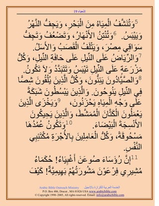 ‫َ َ‬
                                        ‫اٗؼ٤خء 91‬



            ‫َ َّو ُ ْ ِ ِ َ ْ ْ ِ َ ِ ُّد َٜ‬
             ‫ْ ُ‬     ‫5ٝطَُ٘٘ق حُٔ٤َخُٙ ٖٓ حُزَلَ، ٝ٣َـق حَُّ٘و‬
       ‫َ ْ ُ َٜخٍُ، ٝطَ٠ؼُق ٝطَـق‬
        ‫َ ْ ُ َ ِ ُّد‬                             ‫ٝ٣َ٤زَُْ . 6ٝطُ٘ظِٖ ح٧َْٗ‬‫َ ْ‬
                   ‫ٓٞحهِ٢ َٜٓ، ٝ٣َظَِق حُوَٜذُ ٝح٧ََٓ.‬
                        ‫ِ ْ َ َ ْ ُ ْ َ َ َ ُ‬                               ‫ََ‬
      ‫ِ َ ُ‬
‫7ٝحَُ٣َخُٝ ػَِ٠ حُِّ٘٤َ ػَِ٠ كخكَش حُِّ٘٤َ، ًَُّٝد‬
                               ‫َ ِ‬        ‫ِ َ‬              ‫َ‬           ‫َ ِّ‬
           ‫َ َّو ُ َ ُ ُ‬
       ‫ٍِٓػش ػَِ٠ حُِّ٘٤َ طَ٤زَُْ ٝطَظَزَيى ٝ٫َ طٌَٕٞ.‬
                                              ‫ِ ْ‬              ‫َ ْ َ َ ٍ َ‬
     ‫8ٝحُٜ٤َّوخىٕٝ ٣َجُِّ٘دٕٞ، ًَُّٝد حَُّوٌ٣ٖ ٣ ُِْوُٕٞ ًٜٗ‬
‫َ ِ ّخ‬                           ‫َ َ ُ ِ َ‬                   ‫َ َّو ُ َ‬
            ‫كِ٢ حُِّ٘٤َ ٣َُ٘ٞكُٕٞ. ٝحَُّوٌ٣ٖ ٣َزٔطُٕٞ ٗزٌَشً‬
                 ‫َ َ ِ َ ْ ُ َ َ َ‬                               ‫ِ‬
    ‫ِ َ‬                    ‫َ ْ َ‬         ‫َ َ ْ ِ ِْ ِ ْ َ َ‬
   ‫ػَِ٠ ٝؿٚ حُٔ٤َخٙ ٣َلُِٕٗٞ، 9ٝ٣َوِٟ حَُّوٌ٣ٖ‬
                                               ‫ْ َ َ ْ َ َ ْ ُ َ َّو‬
               ‫٣َؼُِٕٔٞ حٌُظَّوخٕ حُٔٔ٘٢َ، ٝحَُّوٌ٣ٖ ٣َل٤ٌٕٞ‬
                ‫َ ِ َ ِ ُ َ‬
           ‫َ ُ ُ ُ ُ َٛخ‬
                  ‫01ٝطٌَٕٞ ػٔيُ‬                       ‫ح٧َٗٔـشَ حُزَ٤٠خء.‬
                                                       ‫ْ ِ َ ْ ْ َ َ‬
              ‫ٓٔلُٞهَشً، ًَُّٝد حُؼخِِٓ٤ٖ رِخ٧ُؿَس ٌٓظَجِزِ٢‬
                            ‫ْ َِ ُْ‬        ‫َ ُ َْ ِ َ‬                       ‫َ ْ‬
                                                                      ‫ْ ِ‬
                                                                    ‫حَُّ٘ولْ.‬
                    ‫ُ ُ ََ ُ‬
                    ‫َ َ زِ٤َخء! كٌٔخء‬ ‫11إِ ٍإٓخء ُٛٞػٖ أَؿْ‬
                                                          ‫َّو ُ َ َ َ‬
              ‫ٓ٘٤َ١ كَِػٕٞ ٍٓ٘ٞطُُْٜ رَٜ٤ٔ٤َّوشٌ! ً٤ق‬
               ‫َْ َ‬               ‫ْ َْ َ َ ُ َ ْ ِ ِ‬                     ‫ُ ِ ِ‬
             ‫‪Arabic Bible Outreach Ministry‬‬      ‫حُويٓش حُؼَر٤ش ٌَُِحُس رخ٩ٗـ٤َ‬
               ‫‪P.O. Box , Dracut , MAUSA www.arabicbible.com‬‬
          ‫‪© Copyright , All rights reserved. Email: info@arabicbible.com‬‬
 