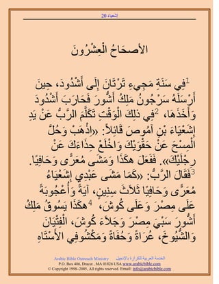 ‫َ َ‬
                                      ‫اٗؼ٤خء 02‬




                     ‫َ ُ ِْ ْ َ‬
                     ‫ح٧ٛلخف حُؼَُٕ٘ٝ‬

     ‫ُ َ ِ َ‬
     ‫يٝى، ك٤ٖ‬             ‫1كِ٢ َٓ٘ش ٓـ٢ء طََطَخٕ اَُِ٠ أَْٗ‬
                                     ‫َ ِ َ ِ ِ ْ َ‬
    ‫أٍََُِٓٚ َٓؿُٕٞ ِِٓي أٍَٗٞ كَلخٍد أَٗيٝى‬
    ‫ْ َ َ ْ ُ َ ُ ُّد َ َ َ َ ْ ُ َ‬
 ‫َ ٣َي‬
 ‫ِ‬     ‫ٝأَهٌَٛخ، 2كِ٢ ًُِي حُٞهض طٌََِّوْ حََُّودُّد ػْٖ‬
                             ‫َ َْْ ِ َ َ‬                  ‫َ ََ‬
             ‫ْ ْ َ ُ َّو‬
             ‫اِٗؼ٤َخء رٖ آٓٞٙ هَخثِ٬ً: «حًَِٛذ ٝكَ‬
                                             ‫َْ َ ْ ِ ُ َ‬
                 ‫ِْ ْ َ َ ْ ََْْ َ َ ْ ْ َِ َ َ َ ْ‬
                ‫حُٔٔق ػٖ كوٞ٣ي ٝحهَِغ كٌحءى ػٖ‬
           ‫َ َ َ َ َ َ َ ُ َ ًّ َ َ‬
 ‫ٍؿَِ٤ي». كَلَؼَ ٌٌٛح ٝٓ٘٠ ٓؼَٟ ٝكخكِ٤ًخ.‬             ‫ِ ْ ْ َ‬
            ‫ْ ُ‬
            ‫ؼ٤َخء‬    ‫3كَوَخٍ حََُّودُّد : «ًٔخ ٓ٘٠ ػزي١ اَِٗ‬
                               ‫ََ َ َ َِْ‬               ‫َ‬
       ‫ٓؼَٟ ٝكخكِ٤ًخ ػَ٬َع ِٓ٘٤ٖ، آ٣َشً ٝأُػـُٞرَشً‬
                    ‫َ ْ‬            ‫َ ِ ٍ‬          ‫ُ َ ًّ َ َ‬
‫َ ح ٣َُٔٞم ِِٓي‬
‫ُ َ ُ‬                                 ‫َ ِ ْ َ َ َ ُ َ‬
                         ‫ػَِ٠ َٜٓ ٝػَِ٠ ًٕٞ، 4ٌٌَٛ‬
         ‫أٍَٗٞ ٓز٢ َٜٓ ٝؿ٬َء ًٕٞ، حُلِظ٤َخٕ‬
          ‫ُّد َ َ ْ َ ِ ْ َ َ َ َ ُ َ ْ ْ َ‬
      ‫ٝحُ٘٤ُٞم، ػَحسً ٝكلَخسً ٌٝٓ٘ٞكِ٢ ح٧َٓظَخٙ‬
      ‫ْ ِ‬                     ‫َ ُّد َ ُ َ َ ُ َ َ ْ ُ‬
           ‫‪Arabic Bible Outreach Ministry‬‬      ‫حُويٓش حُؼَر٤ش ٌَُِحُس رخ٩ٗـ٤َ‬
             ‫‪P.O. Box , Dracut , MAUSA www.arabicbible.com‬‬
        ‫‪© Copyright , All rights reserved. Email: info@arabicbible.com‬‬
 