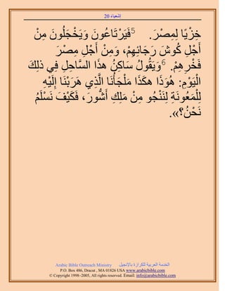 َ َ
                                     20 ‫اٗؼ٤خء‬


  ْٖٓ ُِٕٞ‫هِ٣ًخ َُِٜٔ. 5كَ٤ََطَخػٕٞ ٝ٣َوـ‬
     ِ َ َ ْ َ َ ُ ْ                        َ ْ ِ ْ ِ
           َٜٓ َ‫أَؿَ ًٕٞ ٍؿخثِْٜ، ٖٝٓ أَؿ‬
            َ ْ ِ ِ ْ ْ ِ َ ِْ َ َ َ ُ ِ ْ
‫كَوَْٛ. 6ٝ٣َوٍُٞ ٓخًٖ ٌٛح حَُّٔوخكَ كِ٢ ًُِي‬
َ             ِ ِ       َ ُ ِ َ ُ َ ِْ ِ ْ
      ٚ٤َُِ‫حُ٤َّٞ: ًُٛٞح ٌٌٛح ٓ ِْـؤَُٗخ حَُّوٌ١ ََٛرَ٘خ ا‬
      ِْ َْ           ِ           َ َ ََ ََ ِْ ْ
  ََِْٔٗ ‫ُِ ِْٔؼَُٞٗش َُِ٘٘ـُٞ ٖٓ ِِٓي أٍَٗٞ، كٌَ٤ق‬
   ُ ْ َ ْ َ َ ‫ِ ْ َ ِ ُّد‬                    ْ ِ َ
                                                     ُ ْ
                                                 .»‫َٗلٖ؟‬




          Arabic Bible Outreach Ministry      َ٤‫حُويٓش حُؼَر٤ش ٌَُِحُس رخ٩ٗـ‬
            P.O. Box , Dracut , MAUSA www.arabicbible.com
       © Copyright , All rights reserved. Email: info@arabicbible.com
 
