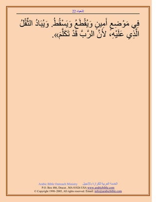 َ َ
                                     22 ‫اٗؼ٤خء‬



َ‫كِ٢ ٟٓٞغ أَٓ٤ٖ ٝ٣ُوطَغ ٝ٣َٔوُ٢ُ. ٝ٣ُزَخى حُؼِّو‬
ُ ْ ُ َ              ْ َ ُ ْ َ ٍ ِ ٍ ِ َْ
                .»ْ‫حَُّوٌ١ ػَِ٤ٚ، ٧َٕ حََُّودَّو هَي طٌََِّو‬
                    َ َ ْ                 ‫َّو‬  ِْ َ ِ




          Arabic Bible Outreach Ministry      َ٤‫حُويٓش حُؼَر٤ش ٌَُِحُس رخ٩ٗـ‬
            P.O. Box , Dracut , MAUSA www.arabicbible.com
       © Copyright , All rights reserved. Email: info@arabicbible.com
 