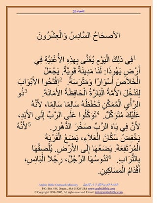 ‫َ َ‬
                                           ‫اٗؼ٤خء 62‬




               ‫ِ َ ِْ ْ َ‬
               ‫ح٧ٛلخف حَُّٔوخىُّ ٝحُؼَُٕ٘ٝ‬
                                    ‫َ ُ‬

                 ‫ِ٘٤َّوش كِ٢‬‫ِ‬           ‫1كِ٢ ًُِي حُ٤َّٞ ٣ُـَّ٘و٠ رٌِٜٙ ح٧ُؿْ‬
                                              ‫ِِ‬                   ‫َ ْ ِْ َ‬
                          ‫أٍَٝ ٣ًَُٜٞح: ََُ٘خ ٓي٣َ٘شٌ هَٞ٣َّوشٌ. ٣َـؼَ‬
                           ‫ْ َ ُ‬                 ‫ِ‬             ‫َِ‬             ‫َ‬      ‫ْ ِ‬
 ‫ٞحد‬
  ‫َ َ‬       ‫حُو٬َٙ أَٓٞحٍح ٝٓظَٓشً. 2حِكظَلُٞح ح٧َرْ‬
                                         ‫ْ‬           ‫َ ْ َ ً َ َْ َ َ‬                       ‫ْ َ‬
 ‫ٝ‬   ‫3ًُ‬                 ‫ُِظَيهَ ح٧ُٓشُ حُزَخٍسُ حُلخكِظَشُ ح٧َٓخَٗشَ.‬
                                      ‫َ‬                    ‫ْ ُ َ َّو ْ َّو ْ َ‬
              ‫حََُّوأ١ حٌُٖٔٔ طَللَظُُٚ ٓخُِٔخ ٓخُِٔخ، ٧ََّٗوُٚ‬
                                   ‫َ ً َ ً‬                           ‫ْ ِ ْ ُ َ َّو ِ ْ‬
 ‫رَي،‬ ‫ِ‬  ‫ػَِ٤ي ٓظًََٞ. 4طًَُِٞٞح ػَِ٠ حََُّود اَُِ٠ ح٧َ‬
                                ‫ِّ‬                 ‫َ‬           ‫َ َّو‬        ‫َ ْ َ ُ َ ِّ ٌ‬
‫5٧ََّٗوُٚ‬                          ‫٧َٕ كِ٢ ٣َخَٙ حََُّود ٛوَ حُيٍُٛٞ.‬
                                     ‫ِّ َ ْ َ ُّد ِ‬                                     ‫َّو‬
                                    ‫َ ُ ْ ْ‬                   ‫ُ َّو َ ْ َ ِ‬
                              ‫٣َولُِٞ ٌٓخٕ حُؼ٬َء، ٣َ٠غ حُوََ٣َشَ‬                            ‫ْ‬
               ‫حَُٔطَلِؼشَ. ٣َ٠ؼَٜخ اَُِ٠ ح٧ٍَٝ. ٣ ُِْٜوَُٜخ‬
                      ‫ِ‬                    ‫ِ‬   ‫ْ‬                        ‫َ ُ‬         ‫ُْ ْ َ‬
        ‫ِ ْ زَخثِْ،‬
          ‫ِ‬             ‫رِخُظُّدَحد. 6طَيَٜٝٓخ حَُؿَُ، ٍؿ٬َ حُْ‬
                                                      ‫ِّ ْ‬            ‫ُ ُ‬          ‫َ ِ‬
                                                                       ‫أَهيحّ حُٔٔخً٤ٖ.‬
                                                                          ‫ِ‬  ‫َْ ُ َْ َ ِ‬
                ‫‪Arabic Bible Outreach Ministry‬‬      ‫حُويٓش حُؼَر٤ش ٌَُِحُس رخ٩ٗـ٤َ‬
                  ‫‪P.O. Box , Dracut , MAUSA www.arabicbible.com‬‬
             ‫‪© Copyright , All rights reserved. Email: info@arabicbible.com‬‬
 