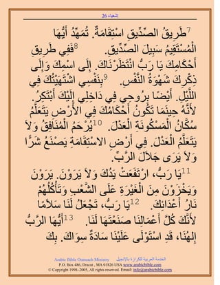 ‫َ َ‬
                                         ‫اٗؼ٤خء 62‬


                             ‫7١ََ٣ن حُٜي٣ن حٓظِوَخٓشٌ. طُِّٜٔي أَ‬
                      ‫َ ُ ٣ُّدَٜخ‬             ‫ِ ُ ِّ ِّ ِ ْ َ‬
       ‫َ٣ن‬
       ‫ِ ِ‬          ‫8كَلِ٢ ١َ‬                     ‫ِ‬         ‫ِّ ِّ‬    ‫ُْ ْ ُ َ َ‬
                                                 ‫حُٔٔظَوِ٤ْ ٓزِ٤َ حُٜي٣ن.‬
       ‫أَكٌخٓي ٣َخ ٍدُّد حٗظَظَََٗخى. اَُِ٠ حٓٔي ٝاَُِ٠‬
                 ‫ِْ َ َ‬                      ‫ْ َ ِ َ َ ْ ْ َ‬
                ‫ْ ْ َ‬                  ‫ْ ِ‬
      ‫ًًَى ٜٗٞسُ حَُّ٘ولْ. 9رَِ٘لٔ٢ حٗظََٜ٤ظُي كِ٢‬             ‫ْ ِ‬        ‫ِْ ِ َ َ َْ‬
       ‫حَُِّو٤َ. أَ٣٠خ رَُِٝك٢ كِ٢ ىحهِِ٢ اَُِ٤ي أَرظٌََ.‬
           ‫ْ َ ْ ِ ُ‬                     ‫َ ِ‬                      ‫ِ‬         ‫ْ ِ ْ ً‬
      ‫٧ََّٗوُٚ ك٤َ٘ٔخ طٌَٕٞ أَكٌخٓي كِ٢ ح٧ٍَٝ ٣َظَؼَِّوْ‬
      ‫ْ ِ َ ُ‬                                  ‫ِ َ ُ ُ ْ َ ُ َ‬
         ‫ْ َُ ُْ ُ َ‬
‫ٌٓخٕ حٌَُٔٔٞٗش حُؼيٍ. 01٣َُكْ حَُٔ٘خكِن ٝ٫َ‬          ‫ُ َّو ُ ْ َ ْ ُ ِ ْ َ ْ َ‬
‫٣َظَؼَِّوْ حُؼيٍ. كِ٢ أٍَٝ ح٫ٓظِوَخٓش ٣ََٜ٘غ َٗح‬
    ‫ْ ِ ْ َ ِ ْ ُ َ ًّ‬                                                     ‫َ ُ َْْ َ‬
                                                     ‫ٝ٫َ ٣ََٟ ؿ٬ٍَ حََُّود.‬
                                                         ‫ِّ‬         ‫َ َ َ‬            ‫َ‬
       ‫ْ َ ْ ُ َ َ ٣ََٕٝ. ٣ََٕٝ‬
        ‫َ ْ َ َ ْ َ‬                   ‫11٣َخ ٍدُّد ، حٍطَلَؼض ٣َيى ٝ٫َ‬         ‫َ‬
            ‫ٝ٣َوِٕٝ ٖٓ حُـ٤َس ػَِ٠ حُ٘ؼذ ٝطَؤًُُِْْٜ‬
             ‫َّو ْ ِ َ ُ ْ‬                          ‫َ ْ َ ْ َ ِ َ َْْ َِ َ‬
            ‫َ ٓخ‬
              ‫ً‬   ‫َٗخٍ أَػيحثِي. 21٣َخ ٍدُّد ، طَـؼَ ََُ٘خ ٓ٬َ‬
                                   ‫ْ َ ُ‬               ‫َ‬                  ‫ُ َْ َ‬
 ‫٣ُّدَٜخ حََُّودُّد‬      ‫٧ََّٗوي ًَ أَػٔخَُِ٘خ َٛ٘ؼظََٜخ ََُ٘خ. 31أَ‬
                                                      ‫َ ْ‬              ‫َ ُ َّو ْ َ‬
                   ‫اَُُِٜ٘خ، هَي حٓظََُٞ٠ ػَِ٤َ٘خ ٓخىسٌ ٓٞحى. رِي‬
                   ‫َ ْ َ َ ِ َ َ َ‬                                    ‫ِ ْ ْ‬
              ‫‪Arabic Bible Outreach Ministry‬‬      ‫حُويٓش حُؼَر٤ش ٌَُِحُس رخ٩ٗـ٤َ‬
                ‫‪P.O. Box , Dracut , MAUSA www.arabicbible.com‬‬
           ‫‪© Copyright , All rights reserved. Email: info@arabicbible.com‬‬
 