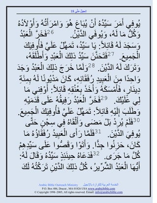 ‫إنؾَل مضَّني 81‬
                                                  ‫ُ َ‬



‫ٍُو ٌِ َمٌ َِّّنوهُ َو ٍُذَجع اُو َ ثمٌ َصُ ُ َ َ ْ الَههُ‬
     ‫ُ‬                                 ‫َ َ ْ َ‬                  ‫َ َ َ ُ ْ‬
   ‫َ َّن ْ َ ْ ُ‬
   ‫62 َنٌ ثلؼذو‬                                    ‫َ كلُّن مج لَ ُ، َ ٍُو ٌَ ثلوٍن.‬
                                                    ‫َّن ْ ُ‬                                 ‫ُ َ‬
         ‫َ ّؾو لَ ُ قَجةِالً: ٍَج َِّّنو، صَم َّنل ػلٌَ َ ُ ََِ َ‬
                               ‫َ ُ َ ْ َ َّن‬                                                 ‫َ ََ‬
           ‫ْ َ ْ ِ ْ ُ،‬
                     ‫ثلؾمَغ. 72 َضَقيَّنن َِّّنو ىلِ َ ثلؼذو َ َٟلَ َ‬
                                                         ‫َ َ َ ُ‬                           ‫ْ َ ِ َ‬
‫ْ َ ْ َ ؽو‬
‫ََ‬                  ‫َ صٌَك لَ ُ ثلوٍن. 82 َ لَمج مٌػ ىلِ َ ثلؼذوُ‬
                                            ‫َّن َ َ َ‬                      ‫َّن ْ َ‬           ‫َ َ‬
  ‫َ ثفوث من ثلؼذَِو ً َ َجةِ ِ، كجو موٍُونًج لَ ُ دِمتَز‬
  ‫ِ ِ‬                                    ‫َ َ َْ‬                ‫ًِ ِ َ َْ ِ ُ‬
        ‫هٍيَجً، َ َمْك ُ َ َمي دِؼيُ ِ ِ قَجةِالً: َ ْ ِيٌ مج‬
             ‫َ‬                                        ‫ََ ُ‬                   ‫ِ ٍ ْ ََ‬
        ‫ََ ِ‬                         ‫َ‬            ‫َ َّن ْ َ ْ ُ َ‬
               ‫لٌِ ػلََ َ . 92 َنٌ ثلؼذو ً َِ ُ ُ ػلَي قَومَْ‬                             ‫َ ْ‬
‫َ َٟلَخ إِلََ ِ قَجةِالً: صَم َّنل ػلٌَ َ ُ ََِ َ ثلؾمَغ.‬
    ‫ْ َ ِ َ‬                                   ‫َ ْ َ َّن‬                               ‫َ ْ‬
                 ‫03 َلَي ٌٍُه دَل مٞي َ َ ْل َجهُ ٌِ ّؾن فضَّن‬
           ‫ِ ْ ٍ َي‬                                              ‫ْ ِْ ْ َ َ‬
        ‫ْ َ ُ ُ ج ؤ ه ُ مج‬
            ‫ُ َ‬            ‫ٍُو ٌِ ثلوٍن. 13 َلَمج ً َى ثلؼذَِو ً َ َ‬
                                                        ‫َّن َ‬                      ‫َ َّن ْ َ‬
 ‫كجو، فَنُوث ؽوث. َ َصَوث َ قَُّٚن وث ػلَي َِّّنواي‬
   ‫َ ِ ِْ‬                         ‫َ‬                       ‫ْ‬        ‫ِ ًّ‬                ‫َ َ َ ِ‬
  ‫ُ:‬      ‫كل مج ؽٌى. 23 َوػجهُ فَيَتِي َِّّنوهُ َ قَج َ لَ‬
                                    ‫َ َ ِ ٍ َ ُ‬                                      ‫ُ َّن َ َ َ‬
       ‫ٍَُّن َج ثلؼذو ثلٌٌٍُٖ، كلُّن ىلِ َ ثلوٍن صٌَكضُ ُ لَ َ‬
                         ‫َّن ْ ِ َ ْ‬                        ‫ُ‬           ‫ْ َ ْ ُ ِّن ِّن‬
                 ‫‪Arabic Bible Outreach Ministry‬‬      ‫ثلنومز ثلؼٌدَز للكٌثٍر دجإلنؾَل‬
                  ‫‪P.O. Box , Dracut , MAUSA www.arabicbible.com‬‬
             ‫‪© Copyright , All rights reserved. Email: info@arabicbible.com‬‬
 