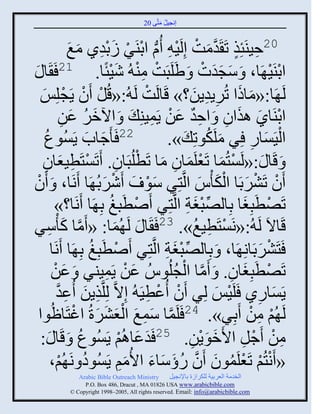 ‫إنؾَل مضَّني 02‬
                                                 ‫ُ َ‬


                                                 ‫02فَيَتِي صَ َومش إِلََ ِ ُ‬
                     ‫ِ ٍ َّن َ ْ ْ ا ثديٌَ ٍدوً مغ‬
                     ‫ُّن ْ ْ َ ْ ِ َ َ‬
‫ج َ‬                             ‫ْ ِْ َْ‬
         ‫ثديََ َج، َ ّؾوس َ َٟلَذَش مي ُ َٕتًج. 12 َ َ‬           ‫َ ََ ْ‬             ‫ْ ْ‬
   ‫لَ َج:«مجىث صٌٍُوٍن؟» قَجلَش لَ ُ:«قُل َو ٍَؾلِِ‬
    ‫ْ ْ ْ َ‬                                 ‫ْ‬                 ‫َ َ ِ ِ َ‬
                                               ‫ْ َ َ ِ ِ ٌ َ ْ ِ‬
                  ‫ثديَجً ايثو َ ثفو ػن ٍَمَيِ َ َ ثُمٌ ػن‬
                   ‫َ ُ َ ِ‬
     ‫22 َ َؽجح ٍَُْوعُ‬    ‫َ َ‬                                     ‫َ ُ‬
                                                    ‫ثلََْجً ٌِ ملَكوصِ َ ».‬  ‫ِ‬    ‫ْ َ‬
     ‫ِ‬            ‫ْ ِ َ‬             ‫ِ‬     ‫ْ َ ْ َ ِ َ ْ‬
    ‫َ قَج َ :«لَْضُمج صَؼلَمجو مج صَطلُذَجو. َصَْضَطَؼجو‬
‫َو صٌَٖدَج ثلك ُْ ثلَّنضٌِ ّو َ ٌَٕدُ َج َنَج، َ َو‬
 ‫ْ‬                            ‫ْ َ‬             ‫َْ‬                ‫ْ ْ َ َْ َ‬
             ‫صَٚطَذِغج دِجلٚذغز ثلَّنضٌِ َٙطَذغ دِ َج َنَج؟»‬
                                ‫ْ ُ‬                       ‫ِّن ْ َ ِ‬        ‫ْ َ‬
‫َّن َ ٌّ‬
       ‫ِ‬     ‫قَجالَ لَ ُ:«نَْضَطَغ». 32 َ َج َ لَ ُمج: « َمج ك ْ‬
                                  ‫َ‬                            ‫ْ ِ ُ‬
          ‫َضٌَٖدَجنِ َج، َ دِجلٚذغز ثلَّنضٌِ َٙطَذِغ دِ َج َنَج‬
                           ‫ْ ُ‬                     ‫ِّن ْ َ ِ‬                    ‫ْ َ‬
           ‫صَٚطَذِغجو. َ َمج ثلؾلُوُُ ػن ٍَمَيٌ َ ػن‬
            ‫َ ْ‬                ‫َ ْ ِ‬                  ‫َّن ْ ُ‬           ‫ْ َ ِ‬
             ‫ٍَْجًً َلََِ لٌِ َو ُػطََ ُ إِالَّن لِلَّنيٍن ُػو‬
              ‫ِ َ ِ َّن‬                       ‫ْ ْ ِ‬                 ‫ْ َ‬        ‫َ ِ‬
   ‫َّن َ ِ َ ْ َ َ َ ْ وث‬
          ‫لَ ُي من َدٌِ». 42 َلَمج ّمغ ثلؼٌٖرُ ثغضَج ُ‬                      ‫ْ ِ ْ‬
    ‫من َؽل ثاَموٍن. 52 َوػجاُي ٍَُْوع َ قَج َ :‬
                        ‫ُ‬             ‫َ َ ْ‬                  ‫َ َْ ِ‬       ‫ِ ْ ْ ِ‬
          ‫« َنضُي صَؼلَموو َو ًؤّجء ثاُمي ٍَُْوه نَ ُي،‬
                 ‫ُ ْ‬                   ‫ْ ْ ْ ُ َ َّن ُ َ َ َ َ ِ‬
               ‫‪Arabic Bible Outreach Ministry‬‬       ‫ثلنومز ثلؼٌدَز للكٌثٍر دجإلنؾَل‬
                 ‫‪P.O. Box , Dracut , MAUSA www.arabicbible.com‬‬
            ‫‪© Copyright , All rights reserved. Email: info@arabicbible.com‬‬
 