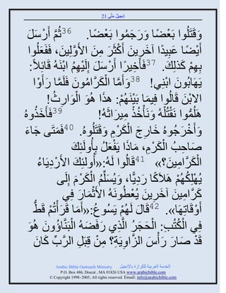 ‫إنؾَل مضَّني 12‬
                                                ‫ُ َ‬



     ‫ْ َ َ‬
   ‫َّن ًّل‬        ‫َ قَضَلُوث دَؼٞج َ ًؽموث دَؼٞج. 63عُي َ‬
                                       ‫ْ ً َ َ ُ ْ ً‬
   ‫ٍَٞج ػذَِوث آمٌٍن َكغٌَ من ثاَ َّن لَِن، َفَؼلُوث‬
              ‫َ‬         ‫َ‬             ‫ْ ً َ ً َ ِ َ ْ َ ِ َ‬
      ‫دِ ِي كيلِ َ . 73 َ َمٌَث ًَّل إِلََ ِي ثديَ ُ قَجةِالً:‬
                          ‫ِ ً ْ َ َ ْ ُ ْ‬                               ‫ْ َ‬
        ‫ٍَ َجدُوو ثديٌِ! 83 َ َمج ثلكٌَّنثموو َلَمج ً َ ْ ث‬
                 ‫َّن ْ َ ُ َ َّن َ‬                              ‫َ ْ‬
                    ‫َ ْ ْ َ َ َْ ِ ُ‬
                  ‫ثالدن قَجلُوث َِمج دََيَ ُي: ايث اُو ثلوثًط!‬            ‫َْ‬
‫ُ‬ ‫َ ه‬      ‫93 َ َميُ‬                    ‫اَلُموث نَ ْضُ ْل ُ َ نَ ْمي مٌَثعَ ُ!‬
                                              ‫ُْ ِ َ‬                         ‫ُّن‬
  ‫مضَي ؽجء‬
  ‫َ َ‬                ‫َ‬ ‫َ َمٌؽُوهُ مجًػ ثلكٌا َ قَضَلُوهُ. 04 َ‬
                                              ‫َ ِ َ َْ ِْ‬                ‫ْ َ‬
                             ‫ٙجفخُ ثلكٌا، مجىث ٍَفؼل دِ ُ لَتِ َ‬
                                          ‫َ ِ َْ ِْ َ َ َْ ُ‬
             ‫ثلكٌَّنثمَن؟» 14قَجلُوث لَ ُ:« ُ لتِ َ ثاًَهٍَجء‬
             ‫ْ ِ ُ‬                                                ‫َْ ِ َ‬
                              ‫َ ُ َْ َْ‬
                       ‫ٍُ ْلِك ُي اَالَكج ًهًٍّج، َ ٍُْلِّني ثلكٌا إِلَي‬
                                                    ‫ً َِ‬              ‫ُ ْ‬
                           ‫كٌَّنثمَن آمٌٍن ٍُؼطُونَ ُ ثاَعمجً ٌِ‬
                                ‫َْ َ‬               ‫َ ِ َ َ ِ َ ْ‬
        ‫َ ْ قَجصِ َج». 24قَج َ لَ ُي ٍَُْوع:« َمج قٌَ ْصُي قَ٠‬
        ‫ُ َ َ ْ ُّن‬                              ‫ْ‬
                ‫ُْ ِ ْ َ َ ُ ِ َ َ ْ ُ َ‬
   ‫ٌِ ثلكضُخ: ثلقؾٌ ثلَّنيً ً َٞ ُ ثلذَيَّنجؤ و اُو‬
   ‫َ‬
        ‫قَو ٙجً ً ُْ ثلَث ٍَِز؟ من قِذَل ثلٌَّنح كجو‬
            ‫ِّن َ َ‬            ‫ْ َ َ َ َ َّن ِ ِ ْ ِ‬
              ‫‪Arabic Bible Outreach Ministry‬‬       ‫ثلنومز ثلؼٌدَز للكٌثٍر دجإلنؾَل‬
                ‫‪P.O. Box , Dracut , MAUSA www.arabicbible.com‬‬
           ‫‪© Copyright , All rights reserved. Email: info@arabicbible.com‬‬
 