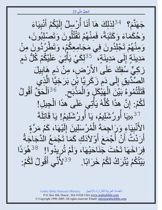 ‫إنؾَل مضَّني 32‬
                                               ‫ُ َ‬



             ‫َ‬         ‫ؽ َيَّني؟ 43لِيلِ َ اَج َنَج ًُّل إِلََكي َنْ‬
             ‫ْ ِ ُ ْ ُ ْ ذََِجء‬                                       ‫َ َ‬
           ‫َ فكمجء َ كضَذَزً، َمي ُي صَ ْضُلُوو َ صَٚلِذُوو،‬
               ‫ْ َ‬                 ‫َ‬           ‫ِْ ْ‬          ‫ُ ََ َ َ‬
  ‫ْ ُُ َ ِ ْ‬                          ‫َ َ ِ ِ ُْ‬
 ‫َ مي ُي صَؾلِو و ٌِ مؾجمؼكي، َ صَطٌه و من‬               ‫ِْ ْ ْ ُ َ‬
   ‫ٍَ‬           ‫موٍيَز إِلَي موٍيَز، 53لِكٌ ٍَ ْصٌِ ػلََكي كُ‬
  ‫َ َ ْ ُ ْ لُّن ها‬                        ‫َ ْ‬        ‫َِ ٍ‬        ‫َِ ٍ‬
                ‫ٍكٌ ّفِ َ ػلَي ثاًَٛ، من ها اَجدَِل‬
                 ‫َ‬            ‫ْ ِ ِ ْ َِ‬                   ‫َ‬    ‫ِ ٍّن ُ‬
                   ‫ثلٚوٍ ِ إِلَي ها ٍكٌٍَّنج دن دٌَمََّنج ثلَّنيً‬
                        ‫ِ‬       ‫َِ َ َ ِ ْ ِ َ ِ‬                   ‫ِّن ِّن‬
 ‫َ و ُ‬   ‫قَضَ ْلضُموهُ دََن ثل ََكل َ ثلميدَـ. 63ثَ ْلق َّن َقُ‬
                                       ‫ِ‬    ‫ُ َْ ْ َْ ِ َْْ‬
                   ‫لَكي: إِو ايث كلَّن ُ ٍَ ْصٌِ ػلَي ايث ثلؾَل!‬
                     ‫َ ْ ِ ِ‬                 ‫َ‬            ‫ُ ْ َّن َ ُ‬
                   ‫73«ٍَج ُ ًٕلَِي، ٍَج ُ ًٕلَِي! ٍَج قَجصِلَزَ‬
                                     ‫ُ َ ُ‬           ‫ُ َ ُ‬
           ‫ثاَنذََِجء َ ًثؽمزَ ثلمٌّلَِن إِلََ َج، كي مٌر‬
           ‫َ ْ َ َّن ٍ‬            ‫ْ ِ َ ِ َ ُْ ْ َ َ ْ‬
    ‫ًَهس َو َؽمغ َ ْ الَهك كمج صَؾمغ ثلوؽجؽزُ‬
          ‫َ ِ َ َ ْ َ ُ َّن َ َ‬                        ‫َْ ُ ْ ْ َ َ‬
‫ٌِثم َج صَقش ؽيَجفَ َج، َ لَي صٌٍُو ث! 83اُوىث‬
  ‫ََ‬                         ‫ْ ِ ُ‬               ‫ْ َ َ َْ‬              ‫َ َ‬
  ‫دََضُكي ٍُضٌك لَكي مٌثدًج. 93اَنِّنٌ َقُو ُ لَكي:‬
      ‫ُْ‬                                          ‫ْ ُْ ْ َ ُ ُْ َ َ‬

             ‫‪Arabic Bible Outreach Ministry‬‬       ‫ثلنومز ثلؼٌدَز للكٌثٍر دجإلنؾَل‬
               ‫‪P.O. Box , Dracut , MAUSA www.arabicbible.com‬‬
          ‫‪© Copyright , All rights reserved. Email: info@arabicbible.com‬‬
 