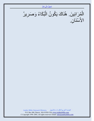 24 ‫إنؾَل مضَّني‬
                                     َ ُ


  ُ ِ َ ُ َ ْ ُ ُ َ             َ َ ُْ
  ٌٌٍٙ َ ‫ثلمٌثةَِن. اُيَجك ٍَكوو ثلذُكجء‬
                               .‫ثاَّيَجو‬
                                 ِ ْ




   Arabic Bible Outreach Ministry       ‫ثلنومز ثلؼٌدَز للكٌثٍر دجإلنؾَل‬
     P.O. Box , Dracut , MAUSA www.arabicbible.com
© Copyright , All rights reserved. Email: info@arabicbible.com
 