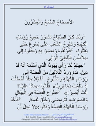 ‫إنؾَل مضَّني 72‬
                                                ‫ُ َ‬




              ‫ُ ِْ ْ ُ َ‬
              ‫ثاٙقجؿ ثلَّْنجدغ َ ثلؼٌٖ و‬
                                  ‫َ ُ‬

      ‫َّن ُ َ َ َ ِ ُ ُ َ َ ِ‬
      ‫مج كجو ثلٚذَجؿ صَٖج َ ً ؽمَغ ًؤّجء‬                           ‫َّن َ َ‬ ‫1 َ لَ‬
                 ‫َ َ‬                 ‫َ‬          ‫ْ َ ِ ُ ُ َّن ْ‬
         ‫ثلك َيَز َ َُٕوك ثلٖؼخ ػلَي ٍَُْوع فضَّني‬
       ‫ي‬   ‫ٍَ ْضُلُوهُ، 2 َ َ ْ عَ ُوهُ َ مٞوث دِ ِ َ ه َؼُوهُ إِلَ‬
                         ‫َ‬          ‫َ َ ْ‬
                                               ‫َ ْ ْ ِ ِّن ْ َ‬
                                       ‫دَِالَُِٟ ثلذُيطٌ ثلوثلٌِ.‬
     ‫3فَيَتِي لَمج ً َى ٍَ ُوىث ثلَّنيً َّلَم ُ َنَّن ُ قَوْ‬
                     ‫ْ َ‬        ‫َ ِ‬                       ‫ِ ٍ َّن َ‬
                      ‫َ ِ َ ْ َّن ِ‬
               ‫هٍن، نَوا َ ًه ثلغَّنالَعَِن من ثلفِٞز إِلَي‬  ‫ِ َ ِ َ َ َّن‬
 ‫ًؤّجء ثلك َيَز َ ثلَُٖوك 4قَجةِالً:«قَو َمطَ ْسُ‬
            ‫ْ ْ‬                         ‫ِ‬        ‫ُّن‬     ‫ُ َ َ ِ َْ ِ‬
       ‫إِى ّلَّنمش همج دٌٍَتًج». َ َجلُوث:«مجىث ػلََيَج؟‬
              ‫َ َ َ ْ‬                                  ‫ِ‬          ‫ْ َ ْ ُ ًَ‬
    ‫َنش َدٌٚ!» 5 َطٌَؿ ثلفِٞزَ ٌِ ثل ََكل‬
    ‫ْ َْ ِ‬                  ‫َ َ ْ َّن‬                               ‫ْ َ ْ ِ ْ‬
‫َ ثنٌٚ َ ، عُي مٞي َ ميَ َ نَفْ ُ. 6 َ َميَ‬
  ‫َ‬                     ‫ْ َ‬       ‫َ‬                  ‫َّن َ َ‬            ‫ْ َ َ‬
       ‫ًؤّجء ثلك َيَز ثلفِٞزَ َ قَجلُوث:«الَ ٍَقلُّن َو‬
        ‫ِ ْ‬                                 ‫ُ َ َ ُ ْ َ ِ ْ َّن‬
              ‫‪Arabic Bible Outreach Ministry‬‬       ‫ثلنومز ثلؼٌدَز للكٌثٍر دجإلنؾَل‬
                ‫‪P.O. Box , Dracut , MAUSA www.arabicbible.com‬‬
           ‫‪© Copyright , All rights reserved. Email: info@arabicbible.com‬‬
 