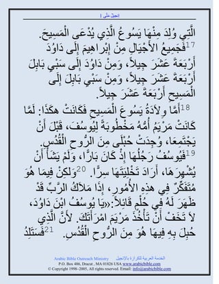 ‫إنؾَل مضَّني 1‬
                                               ‫ُ َ‬



                  ‫ُ ِ ْ َ َْ ِ َ‬
               ‫ثلَّنضٌِ ُ لِو مي َج ٍَُْوع ثلَّنيً ٍُوػي ثلمَْـ.‬
                                                               ‫َ ِْ‬
                     ‫71 َؾمَغ ثاَؽََج ِ من إِدٌثاَي إِلَي هث ُ ه‬
                      ‫َ َ‬           ‫ِ ْ ْ ِ َ‬               ‫َ ِ ُ ْ‬
       ‫ًَدَؼزَ ػٌٖ ؽَالً، َ من هث ُ ه إِلَي ّذٌ دَجدِل‬
        ‫َْ ِ َ‬                       ‫ِ ْ َ َ‬               ‫ْ َ َ َ َ ِ‬
                       ‫ًَدَؼزَ ػٌٖ ؽَالً، َ من ّذٌ دَجدِل إِلَي‬
                               ‫ِ ْ َْ ِ َ‬                 ‫ْ َ َ َ َ ِ‬
                                         ‫ثلمَْـ ًَدَؼزَ ػٌٖ ؽَالً.‬
                                              ‫َْ ِ ِ ْ َ َ َ َ ِ‬
‫َ ْ َ ِ ِ َ ْ َ َ مج‬
   ‫َّن‬   ‫81 َمج ِالَهرُ ٍَُْوع ثلمَْـ َكجنَش اكيث: لَ‬        ‫َ‬       ‫َّن‬
             ‫كجنَش مٌٍَي ُم ُ منطُودَزً لَُِوُّف، قَذل َو‬
              ‫َ ْ َ ْ‬                             ‫َ ْ َ ْ ُ ُّن َ ْ‬
                   ‫ِ‬     ‫ِ ْ ُ‬
               ‫ٍَؾضَمؼج، ُ ؽوس فذلَي من ثلٌُّن ؿ ثل ُوُ.‬
                                           ‫َِ ْ ُْ ِ َ‬              ‫ْ ِ َ‬
            ‫91 ََُوُّف ًؽلُ َج إِى كجو دَجًث، َ لَي ٍَٖ ْ َوْ‬
                       ‫ْ َ‬            ‫ْ َ َ ًّ‬           ‫ُ َ ُ‬
‫ِْ َ و‬
 ‫َ‬     ‫ٍُٖ ٌِاَج، ًَثه صَنلََِضَ َج ٌّث. 02 َ لكن َِمج اُ‬
                                         ‫ِ ًّ‬        ‫َ َ ْ‬                ‫ْ َ‬
             ‫مضَفَكٌ ٌِ ايه ثاُموً، إِىث مالَك ثلٌَّنح قَو‬
             ‫ِّن ْ‬              ‫ِِ ُ ِ َ َ ُ‬                             ‫ُ ِّن ٌ‬
           ‫ُ َْ َ َ‬                                   ‫ٍْ‬
       ‫َ ٌَ لَ ُ ٌِ فُلي قَجةِالً:«ٍَج ٍُوُّف ثدن هث ُ ه،‬                  ‫َ‬
              ‫الَ صَنف َو صَ ْمي مٌٍَي ثمٌ َصَ َ . اَو ثلَّنيً‬
                     ‫َّن ِ‬              ‫َ ْ ْ َُ َ ْ َ ْ َ‬
‫َ ُ‬
‫ْضَلِو‬                       ‫ِ‬   ‫ِ ْ ُ‬
                ‫فذِل دِ ِ َِ َج اُو من ثلٌُّن ؿ ثل ُوُ. 12 َ‬
                                                 ‫َ ِ َ‬                        ‫ُ َ‬
              ‫‪Arabic Bible Outreach Ministry‬‬       ‫ثلنومز ثلؼٌدَز للكٌثٍر دجإلنؾَل‬
                ‫‪P.O. Box , Dracut , MAUSA www.arabicbible.com‬‬
           ‫‪© Copyright , All rights reserved. Email: info@arabicbible.com‬‬
 