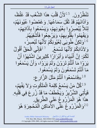 ‫إنؾَل مضَّني 31‬
                                              ‫ُ َ‬


     ‫صَيظٌُ و. 51اَو قَ ْلخ ايث ثلٖؼخ قَو غلُظَ‬
  ‫ْ َ ،‬                       ‫َّن َ َ َّن ْ‬                               ‫ْ ُ َ‬
‫َ آىثنَ ُي قَو عَ ُل ّمجػ َج. َ غمُٞوث ػَُونَ ُي،‬
   ‫ْ‬             ‫ُ‬                 ‫َ َّن‬                  ‫َ ْ ْ َ ََ ُ‬
       ‫لِتَالَّن ٍُذٌٚ ث دِؼَُونِ ِي، َ ٍَْمؼُوث دِآىثنِ ِي،‬
            ‫َ ْ‬                          ‫ْ َ‬            ‫ْ‬           ‫ُ‬  ‫ْ ِ ُ‬
                   ‫َ ٍَف َموث دِ ُلُودِ ِي، َ ٌٍَؽؼُوث َ َٕفََِ ُي.‬
                    ‫ْ ْ‬                             ‫ْ ِ‬           ‫ْ‬           ‫ْ ُ‬
                 ‫ذٌُٚ،‬‫ْ ِ‬      ‫61 َ لكن ُٟودَي لِؼَُونِكي اَنَّن َج صُ‬
                                                     ‫ُ ُْ‬                  ‫ِْ‬
 ‫ْ َ و ُ‬  ‫َ ُىثنِكي اَنَّن َج صَْمغ. 71 َئِنِّنٌ ثلق َّن َقُ‬
                                                           ‫ْ َ ُ‬          ‫َ ُْ‬
       ‫لَكي: إِو َنذََِجء َ َدٌثًث كغٌٍَِن ثٕضَ َوث َو‬
         ‫ُ ْ َّن ْ َ ْ َ ً َ ِ َ ْ ْ ْ‬
   ‫ٌٍَ ْ ث مج َنضُي صٌَ ْ و َ لَي ٌٍَ ْ ث، َ َو ٍَْمؼُوث‬
             ‫ْ ْ َ‬                               ‫َ َ ْ ْ َ َ ْ َ‬
                                      ‫مج َنضُي صَْمؼُوو َ لَي ٍَْمؼُوث.‬
                                                  ‫َ ْ ْ ْ َ َ ْ ْ َ‬
                           ‫ْ ْ َ َ ثًع:‬
                             ‫ِ ِ‬             ‫81« َجّمؼُوث َنضُي مغَل ثلََّن‬
                                                                      ‫ْ َ‬
      ‫ْ ُ‬                 ‫ُ َ ْ ْ َ ُ َ َ َْ ُ ِ‬
  ‫91كلُّن من ٍَْمغ كلِمزَ ثلملَكوس َ الَ ٍَف َي،‬
‫َََ ْصٌِ ثلٌٌٍٖ َ ٍَنطَف مج قَو ًٍع ٌِ قَ ْلذِ ِ.‬
                     ‫ِّن ِّن ُ ْ ُ َ ْ ُ ِ َ‬
                           ‫ايث اُو ثلمًَ ع ػلَي ثلطَّنٌٍ ِ.‬
                                       ‫ِ‬                    ‫َ َ َْ ْ ُ ُ َ‬
       ‫02 َ ثلمًَ ع ػلَي ثاَمجكن ثلمقؾٌر اُو‬
        ‫َ ِ ِ ُْ ْ ِ َِ َ‬                                        ‫َْ ْ ُ ُ َ‬
            ‫‪Arabic Bible Outreach Ministry‬‬       ‫ثلنومز ثلؼٌدَز للكٌثٍر دجإلنؾَل‬
              ‫‪P.O. Box , Dracut , MAUSA www.arabicbible.com‬‬
         ‫‪© Copyright , All rights reserved. Email: info@arabicbible.com‬‬
 