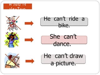 ตั ว อย่ า ง
ประโยค

               He can’t ride a
                    bike.

                 She can’t
                  dance.
               He can’t draw
                 a picture.
 