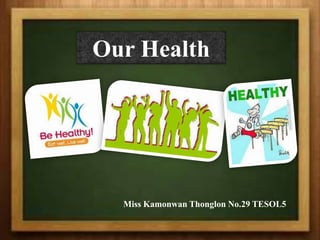 Our Health




  Miss Kamonwan Thonglon No.29 TESOL5
 