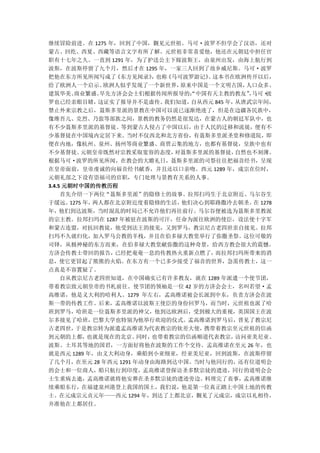 继续冒险前进。在 1275 年，回到了中国，觐见元世祖。马可·波罗不但学会了汉语，还对
蒙古、回纥、西夏、西藏等语言文字有所了解。元世祖非常喜爱他，他还在元朝廷中担任官
职有十七年之久。一直到 1291 年，为了护送公主下嫁波斯王，由泉州出发，由海上航行到
波斯，在波斯停留了九个月，然后才在 1295 年，一家三人回到了故乡威尼斯。马可·波罗
把他在东方所见所闻写成了      《东方见闻录》 也称
                         ，  《马可波罗游记》 这本书在欧洲传开以后，
                                    。
给了欧洲人一个启示。      欧洲人似乎发现了一个新世界， 原来中国是一个文明古国，   人口众多、
建筑华美、    商业繁盛。 早先方济会会士们根据传闻所报导的：中国有天主教的教友”马可·
                                 “            ，   波
罗也已经亲眼目睹，      这证实了报导并不是虚传。我们知道， 自从西元 845 年，从唐武宗年间，
禁止外来宗教之后，聂斯多里派的景教在中国可以说已逐渐绝迹了，但是在边疆各民族中，
像维吾儿、克烈、乃蛮等部族之间，景教的教务仍然是很发达，在蒙古人的朝廷军队中，也
有不少聂斯多里派的基督徒。等到蒙古人侵占了中国以后，由于人民的迁移和流徙，便有不
少基督徒在中国境内定居下来。当时不仅西北和北方省份，有聂斯多里派圣堂和修道院，即
便在内地，像杭州、泉州、扬州等商业繁盛、商贾云集的地方，也都有基督徒，皇族中也有
不少基督徒。     元朝皇帝既然对宗教采取宽容的态度，  对聂斯多里派的基督徒，   自然也不刻薄。
根据马可·波罗的所见所闻，在教会的大瞻礼日，聂斯多里派的司祭往往把福音经书，呈现
在皇帝面前，皇帝虔诚的向福音经书献香，并且还以口亲吻。西元 1289 年，成宗在位时，
元朝礼部之下设有崇福司的官职，专门处理与景教有关系的人事。
3.4.5 元朝时中国的传教历程
     首先介绍一下两位“聂斯多里派”的隐修士的故事。拉邦扫玛生于北京附近、马尔谷生
于缓远。   1275 年，两人都在北京附近度着隐修的生活， 他们决心到耶路撒冷去朝圣。 1278
                                               在
年，他们到达波斯，当时混乱的时局已不允许他们再往前行。马尔谷便被选为聂斯多里教派
的宗主教。拉邦扫玛在 1287 年被驻在波斯的可汗，任命为派往欧洲的使臣，设法使十字军
和蒙古连盟，对抗回教徒，他受到法王的接见，又到罗马，教宗尼古老四世亲自接见。拉邦
扫玛不久就归化，加入罗马公教的羊栈，并且在伯多禄大教堂举行了弥撒圣祭。这位可敬的
司铎，从极神秘的东方而来，在伯多禄大教堂献弥撒的这种奇景，给西方教会很大的震憾。
方济会传教士带回的报告，      已经把奄奄一息的传教热火重新点燃了，  而拉邦扫玛所带来的消
息，使它更冒起了熊熊的火焰。在东方有一个已多少接受了福音的世界，急需传教士，这一
点真是不容置疑了。
     自从教宗尼古老四世知道，在中国确实已有许多教友，就在 1289 年派遣一个使节团，
带着教宗致元朝皇帝的书札前往。使节团的领袖是一位 42 岁的方济会会士，名叫若望·孟
高维诺，他是义大利的哈利人。1279 年左右，孟高维诺被会长派到中东，负责方济会在波
斯一带的传教工作。后来，孟高维诺以波斯王使臣的身份回罗马，而当时，元世祖也派了哈
班到罗马，哈班是一位聂斯多里派的神父，他到达欧洲后，受到极大的重视，英国国王在波
尔多接见了哈班，巴黎大学也特别为他举行欢迎的仪式。孟高维诺到罗马后，晋见了教宗尼
古老四世，    于是教宗转为派遣孟高维诺为代表教宗的钦差大使，   携带着教宗至元世祖的信函
到元朝的上都，      也就是现在的北京。同时，也带着教宗的信函顺道代表教宗，    访问亚美尼亚、
波斯、土耳其等地的国君，一方面好将他在波斯的工作个交待。孟高维诺在至元 26 年，也
就是西元 1289 年，由义大利动身，乘船到小亚细亚，经亚美尼亚，回到波斯，在波斯停留
了几个月，在至元 28 年西元 1291 年动身由海路到达中国。当时与他同行的，还有位道明会
的会士和一位商人，船只航行到印度，孟高维诺登探访圣多默宗徒的遗迹，同行的道明会会
士生重病去逝，孟高维诺就将他安葬在圣多默宗徒的遗迹旁边。料理完了丧事，孟高维诺继
续乘船东行，在福建泉州港登上我国的国土，我们说，他是第一位真正踏上中国土地的传教
士。在元成宗元贞元年——西元 1294 年，到达了上都北京，觐见了元成宗，成宗以礼相待，
并准他在上都居住。
 