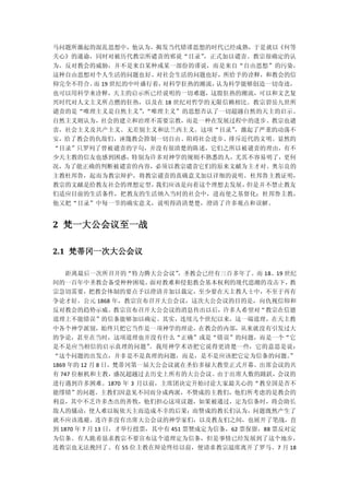 马问题所激起的混乱思想中，他认为，揭发当代错谬思想的时代已经成熟，于是就以《何等
关心》的通谕，同时对被历代教宗所谴责的邪说“目录”，正式加以谴责。教宗很确定的认
为，反对教会的威胁，并不是来自某种或某一部份的谬说，而是来自“自由思想”的污染，
这种自由思想对个人生活的问题也好、对社会生活的问题也好，所给予的诠释，和教会的信
仰完全不符合。 19 世纪的中叶盛行着，
       而            对科学狂热的潮流，认为科学能够创造一切奇迹，
也可以用科学来诠释，天主的启示所已经说明的一切难题，这股狂热的潮流，可以和文艺复
兴时代对人文主义所点燃的狂热，以及在 18 世纪对哲学的无限信赖相比。教宗碧岳九世所
谴责的是“唯理主义是自然主义”“唯理主义”的思想否认了一切超越自然的天主的启示。
               ，
自然主义则认为，社会的建立和治理不需要宗教，而是一种在发展过程中的进步。教宗也谴
责，社会主义及共产主义、无差别主义和法兰西主义。这项“目录”，激起了严重的动荡不
安，给了教会的仇敌们，诬篾教会箝制一切自由、阻碍社会进步、排斥近代的文明。显然的
“目录”只罗列了曾被谴责的字句，并没有很清楚的陈述，它们之所以被谴责的理由，有不
少天主教的信友也感到困惑，特别为许多对神学的规则不熟悉的人，尤其不容易明了，更何
况，为了能正确的判断被谴责的内容，必须以教宗谴责它们的原来文献为主才对。奥尔良的
主教杜邦鲁，起而为教宗辩护，将教宗谴责的真确意义加以详细的说明。杜邦鲁主教证明，
教宗的文献是给教友社会的理想定型，我们应该是向着这个理想去发展，但是并不禁止教友
们适应目前的生活条件，把教友的生活纳入当时的社会中，进而使之基督化；杜邦鲁主教，
他又把“目录”中每一节的确实意义，说明得清清楚楚，澄清了许多观点和误解。


2 梵一大公会议至一战

2.1 梵蒂冈一次大公会议

  距离最后一次所召开的“特力腾大公会议”，圣教会已经有三百多年了。而 18、19 世纪
间的一百年中圣教会备受种种困境，面对教难和侵犯教会基本权利的现代思潮的攻击下，    教
宗急切需要，把教会体制的要点予以澄清并加以裁定，至少要在天主教人士中，不至于再有
争论才好。公元 1868 年，教宗宣布召开大公会议，这次大公会议的目的是，向仇视信仰和
反对教会的趋势示威。教宗宣布召开大公会议的消息传出以后，许多人希望对“教宗在信德
道理上不能错误”的信条能够加以确定。其实，连续几个世纪以来，这一端道理，在天主教
中各个神学派别，始终只把它当作是一项神学的理论，在教会的内部，从来就没有引发过大
的争论，甚至在当时，这项道理也并没有什么“正确”或是“错误”的问题，而是一个“它
是不是应当相信的启示真理的问题”。我用神学术语把它说得更清楚一些，它的意思是说：
“这个问题的出发点，并非是不是真理的问题，而是，是不是应该把它定为信条的问题。       ”
1869 年的 12 月 8 日，梵蒂冈第一届大公会议就在圣伯多禄大教堂正式开幕。出席会议的共
有 747 位枢机和主教，盛况超越过去历史上所有的大公会议。由于出席人数的踊跃，会议的
进行遇到许多困难。1870 年 3 月以前，主席团决定开始讨论大家最关心的“教皇国是否不
能缪错”的问题。主教们因意见不同而分成两派，不赞成的主教们，他们所考虑的是教会的
利益，其中不乏许多杰出的善牧，他们担心这项议题，如果被通过，定为信条时，将会助长
敌人的骚动，使人难以皈依天主而造成不幸的后果；而赞成的教长们认为，问题既然产生了
就不应该逃避。连许多没有出席大公会议的神学家们，以及教友们之间，也展开了笔战，直
到 1870 年 7 月 13 日，才举行投票，其中有 451 票赞成定为信条，62 票保留，88 票反对定
为信条。有人跪着恳求教宗不要宣布这个道理定为信条，但是事情已经发展到了这个地步，
连教宗也无法挽回了。有 55 位主教在辩论终结以前，便请求教宗退席离开了罗马。7 月 18
 