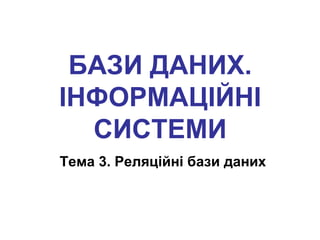 БАЗИ ДАНИХ.
ІНФОРМАЦІЙНІ
  СИСТЕМИ
Тема 3. Реляційні бази даних
 
