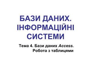 БАЗИ ДАНИХ.
ІНФОРМАЦІЙНІ
  СИСТЕМИ
Тема 4. Бази даних Access.
      Робота з таблицями
 
