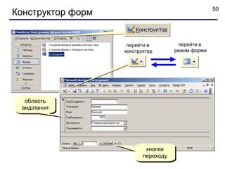 50
Конструктор форм


                    перейти в         перейти в
                   конструктор       режим форми




  область
 виділення




                           кнопки
                          переходу
 