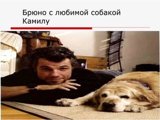 Брюно с любимой собакой
Камилу
 