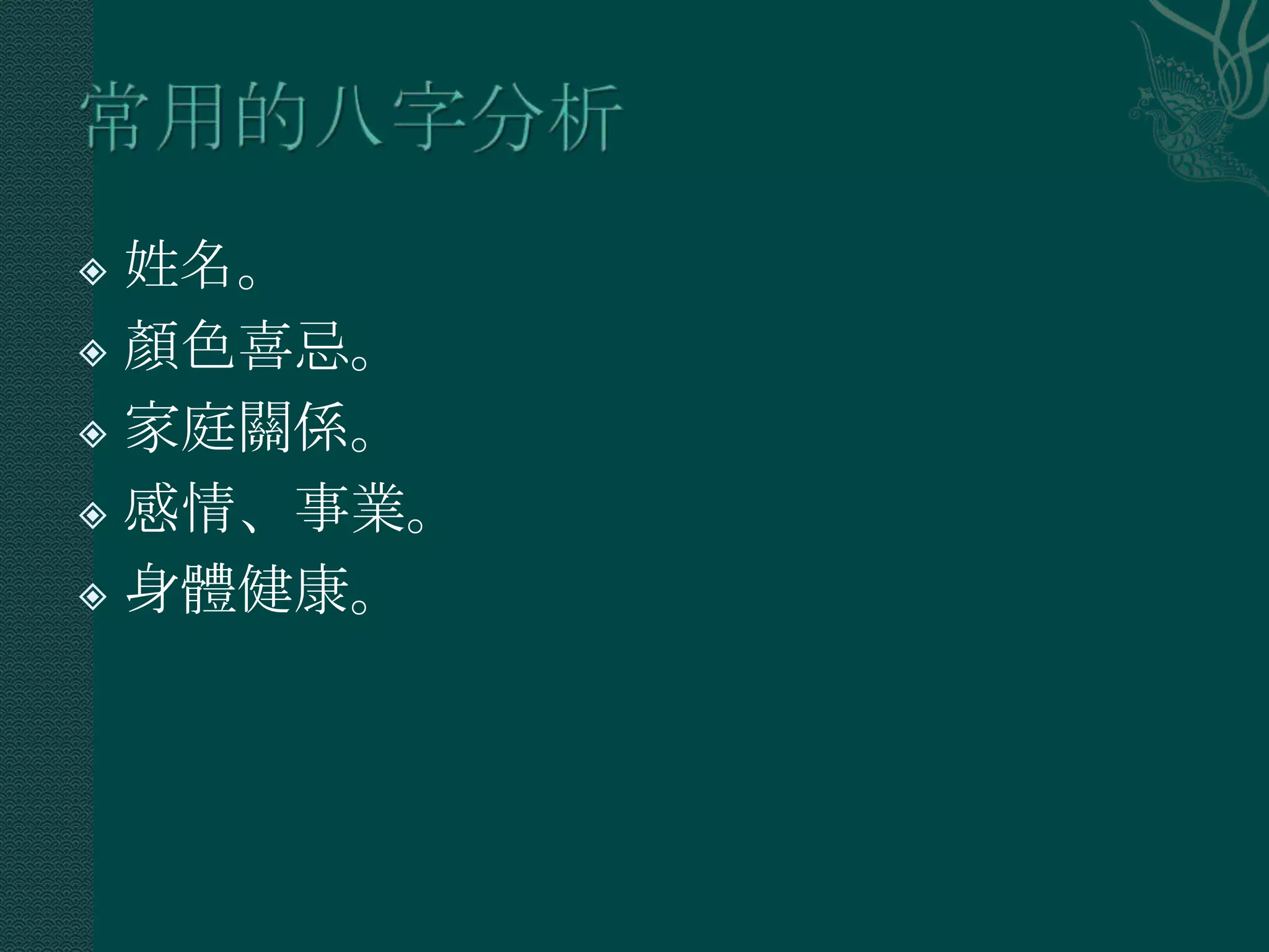 姓名。
 顏色喜忌。

 家庭關係。

 感情、事業。

 身體健康。
 