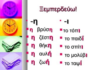 Ξεμπερδεύω!

    -η           
                     -ι
η      βρύση     το  τόπι
   η    ζέστη      το παιδί
   η    θήκη       το σπίτι
   η    αυλή       το μολύβι
   η    ζωή        το ταψί
 