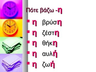 Πότε βάζω -η
 η   βρύση
 η   ζέστη
 η   θήκη
 η   αυλή
 η   ζωή
 
