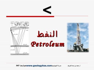 ‫النفط‬
               ‫‪Petroleum‬‬

‫مدرسة الجيولوجيا‪www.geologyksa.com‬جيولوجيا النفط‬   ‫أ. محمد بن سعد الشريف‬
 
