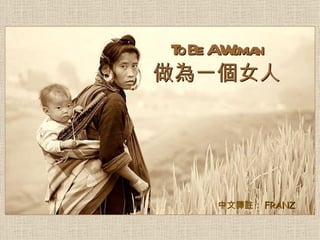 T Be AW n
  o     oma
做為一個女人




     中文譯註： FRANZ
 