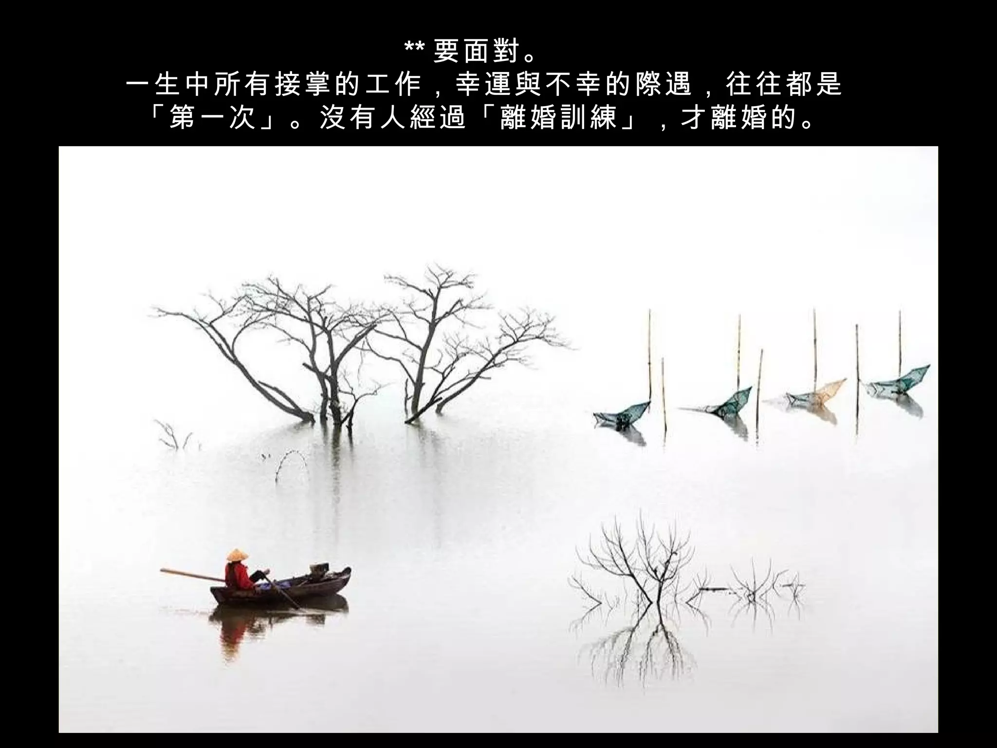 ** 要面對。
一生中所有接掌的工作，幸運與不幸的際遇，往往都是
 「第一次」。沒有人經過「離婚訓練」，才離婚的。
 