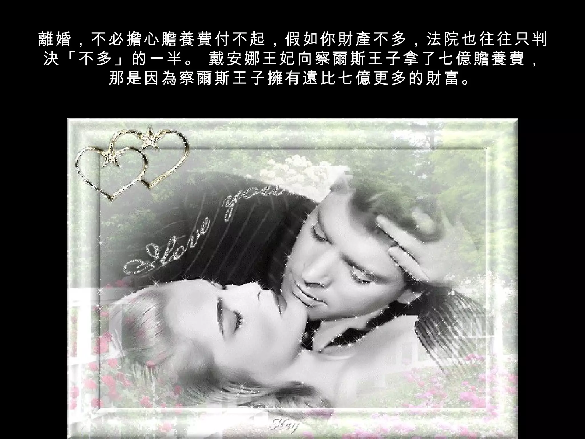 離婚，不必擔心贍養費付不起，假如你財產不多，法院也往往只判
決「不多」的一半。 戴安娜王妃向察爾斯王子拿了七億贍養費，
    那是因為察爾斯王子擁有遠比七億更多的財富。
 