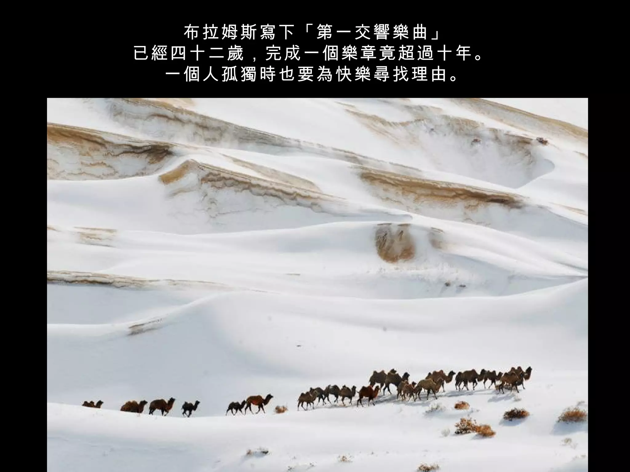 布拉姆斯寫下「第一交響樂曲」
已經四十二歲，完成一個樂章竟超過十年。
  一個人孤獨時也要為快樂尋找理由。
 