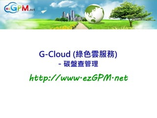 1




      G-Cloud (綠色雲服務)
          - 碳盤查管理
    http://www.ezGPM.net
 