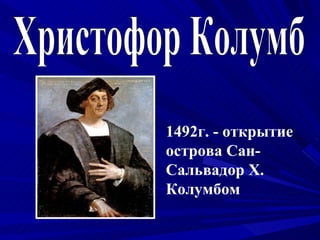 1492г. - открытие
острова Сан-
Сальвадор Х.
Колумбом
 