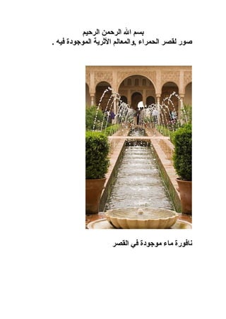 ‫بسم ال الرحمن الرحيم‬
‫صور لقصر الحمراء ,والمعالم الثرية الموجودة فيه .‬




                    ‫نافورة ماء موجودة في القصر‬
 