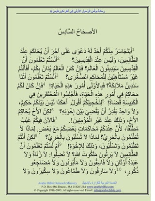 ‫سعبىخُ ث٘ىُظ اىشَّع٘ه ا١ٗىَٚ اىٚ إٔو م٘سّض٘ط 6‬
                           ‫َ‬   ‫ِ‬   ‫ِ‬              ‫ِ‬        ‫َ‬          ‫ِ‬




                                ‫ا١ألصبا اىغَّبدطُ‬
                                  ‫ِ‬       ‫َ ُ‬

    ‫1أََٝزَجبعش ٍْنٌ أَحذ ىَُٔ دػ٘ٙ ػيَٚ آخش أَُ ُٝصبمٌ ػْذ‬
    ‫َ َ ْ َ ََ َِْ‬                              ‫َ َ ُ ُِْْ َ ٌ َ ْ َ َ‬
        ‫2أَىَغزٌُ رَؼيََُ٘ أَُ‬
         ‫ْ ْ ْ ُ َ َّ‬                                ‫اىظَّبىَِِٞ، ٗىَْٞظ ػْذ اىقِذٝغِٞ؟‬
                                                        ‫ِ َ َ َ ِ ْ َ ْ ِّ ِ َ‬
‫اىقِذٝغِٞ عَٞذُُْٝ٘ اىؼبىٌَ؟ فَبُِ مبُ اىؼبىٌَ ُٝذاُ ثِنٌ، أَفَؤ َّْزٌُ‬
 ‫ْ‬                  ‫ْ َ َ َْ ُ َ ُ ُْ‬                            ‫ْ ِّ ِ َ َ ِ َ ْ َ َ‬
   ‫غٞش ٍغزَؤْٕيِِٞ ىِ ْيَصبمٌ اىصُّ غشٙ؟ 3أَىَغزٌُ رَؼيََُ٘ أَََّّْب‬
                 ‫ْ ْ ْ ُ َ‬                            ‫ْ َ‬         ‫َْ ُ ُ ْ ِ َ َ َ ِِ‬
‫عَْذِٝ ٍ٦َئِنخً؟ فَجِب١َٗىَٚ أٍُ٘س ٕزٓ اىصَٞبح! 4فَبُِ مبُ ىَنٌ‬
‫ْ َ َ ُْ‬                          ‫ُ َ ِِ ْ َ ِ‬                       ‫ْ‬        ‫َ ِ ُ َ َ‬
                  ‫ٍصبمٌ فِٜ أٍُ٘س ٕزٓ اىصَٞبح، فَؤَجْ يِغُ٘ا اىَصْ زَقَشِٝ فِٜ‬
                       ‫ِ َ‬           ‫ُْ‬                     ‫ُ ِ ِِ ْ َ ِ‬           ‫َ َ ُِ‬
 ‫اىنِْٞغخ قُعبحً! 5ىِزَخجٞيِنٌ أَقُ٘ه. إَٔنزا ىَْٞظ ثََْٞنٌ حنٌٞ،‬
      ‫َ ْ ُْ َ ِ ٌ‬                        ‫ََ‬       ‫ُ‬          ‫ْ ِ ُْ‬           ‫َْ َِ َ‬
‫ٗ٥َ ٗاحذ َٝقذس أَُ َٝقعٜ ثَِْٞ اِخ٘رِٔ؟ 6ىنِ ا١َخ ُٝصبمٌ‬
‫َ َ ُِ‬                       ‫ِ َّ‬            ‫َ َ ِ ٌ ِْ ُ ْ ْ ِ َ َ ْ َ ِ‬
               ‫َ ُْ َ‬
       ‫7فَبُٟ فِٞنٌ ػْٞتٌ‬                        ‫ا١َخ، ٗرىِل ػْذ غْٞش اىَئٍِِْٞ!.‬
                                                       ‫َ َ َ َِْ َ ِ ُْْ ِ َ‬
   ‫ٍطيَقًب، ١َُ ػْذمٌ ٍصبمَبد ثَؼْعنٌ ٍغ ثَؼْط. ىَِبرا ٥َ‬
             ‫ٍ َ َ‬                  ‫ِ ُْ َ َ‬              ‫َّ ِ ْ َ ُ ْ ُ َ َ َ ٍ‬       ‫ُ ْ‬
‫رُظيََُ٘ ثِبىصشِّٛ؟ ىَِبرا ٥َ رُغيَجُُ٘ ثِبىصشِّٛ؟ 8ىنِ أَّزٌُ‬
‫ِْ ْ ْ‬                             ‫ْ َ ْ َ ِ‬                       ‫َ َ‬     ‫ْ ُ َ ْ َ ِ‬
                                                  ‫ْ ُ َ َ ْ َ َ َ ِ ْ َِ‬
   ‫رَظيَُِ٘ ٗرَغيُجُُ٘، ٗرىِل ىِ٤خ٘ح! 9أًَ ىَغزٌُ رَؼيََُ٘ أَُ‬
    ‫ْ ْ ْ ْ ُ َ َّ‬
           ‫اىظَّبىَِِٞ ٥َ َٝشصُُ٘ ٍيَن٘د هللاِ؟ ٥َ رَعيُّ٘ا: ٥َ صَّبحٌ ٗ٥َ‬
                ‫ُ َ‬                     ‫ِ‬                    ‫ِ َ َ ُ َ‬           ‫ِ َ‬
                  ‫ػجَذحُ أَٗصَبُ ٗ٥َ فَبعقُُ٘ ٗ٥َ ٍؤْثُُُّ٘٘ ٗ٥َ ٍعبجؼُ٘‬
                      ‫َ َ ُ َ ِ‬                          ‫ِ َ َ َ‬             ‫َ َ ْ ٍ َ‬
        ‫رم٘س، 01ٗ٥َ عبسقُُ٘ ٗ٥َ غََبػُ٘ ٗ٥َ عنٞشُُٗ ٗ٥َ‬
              ‫َ َ‬          ‫َّ ُ َ َ ِ ِّ‬                        ‫َ َ ِ َ َ‬            ‫ُُ ٍ‬
               ‫‪Arabic Bible Outreach Ministry‬‬      ‫اىخذٍخ اىؼشثٞخ ىينشاصح ثب٣ّجٞو‬
                 ‫‪P.O. Box , Dracut , MAUSA www.arabicbible.com‬‬
            ‫‪© Copyright , All rights reserved. Email: info@arabicbible.com‬‬
 