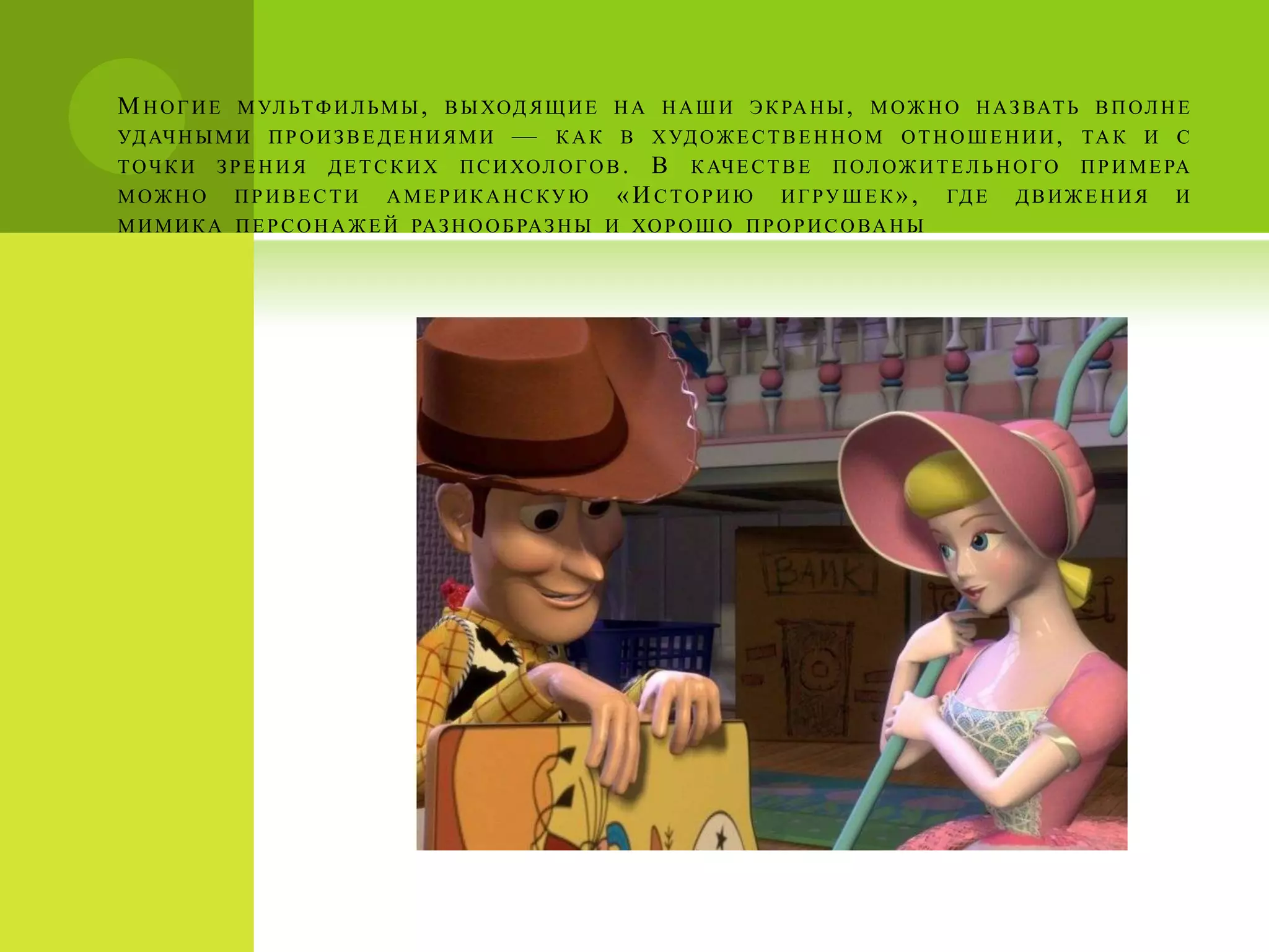 М НОГИЕ      М УЛ ЬТ Ф И Л Ь М Ы , В Ы ХОД Я Щ И Е Н А Н А Ш И Э К РА Н Ы , М О Ж Н О Н А З ВАТ Ь В П ОЛ Н Е
УД АЧ Н Ы М И П Р О И З В Е Д Е Н И Я М И   —   К А К В Х УД О Ж Е С Т В Е Н Н О М О Т Н О Ш Е Н И И , ТА К И С
ТОЧКИ     ЗРЕНИЯ      ДЕТСКИХ        П С И ХОЛ О Г О В .   В   К АЧ Е С Т В Е   П ОЛ О Ж И Т Е Л Ь Н О Г О   П Р И М Е РА
МОЖНО       ПРИВЕСТИ         АМЕР ИКАНСКУЮ            «И СТОРИЮ          ИГРУШЕК» ,          ГД Е    ДВИЖЕНИЯ          И
М И М И К А П Е Р С О Н А Ж Е Й РА З Н О О Б РА З Н Ы И ХО Р О Ш О П Р О Р И С О ВА Н Ы
 